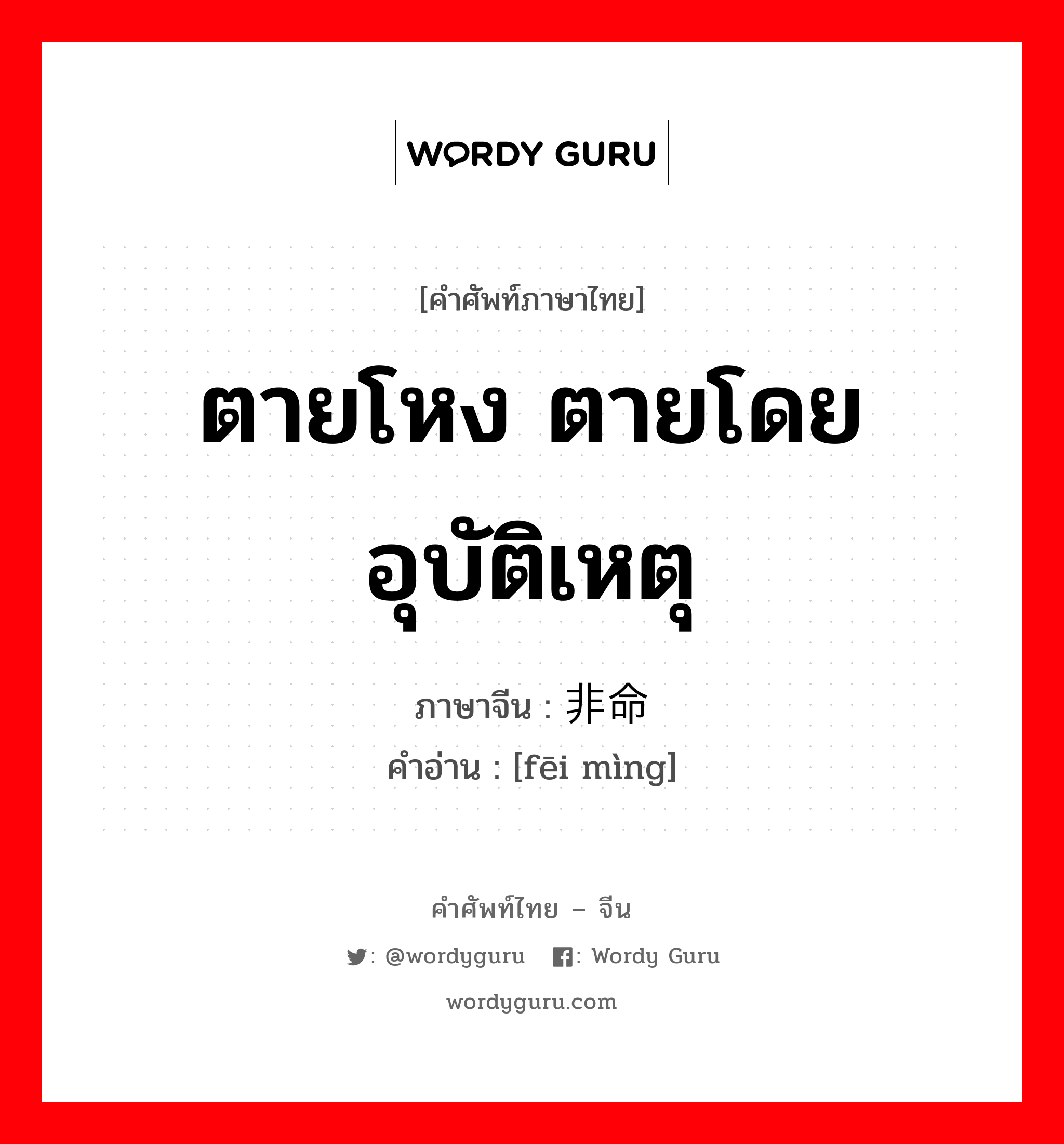 ตายโหง ตายโดยอุบัติเหตุ ภาษาจีนคืออะไร, คำศัพท์ภาษาไทย - จีน ตายโหง ตายโดยอุบัติเหตุ ภาษาจีน 非命 คำอ่าน [fēi mìng]