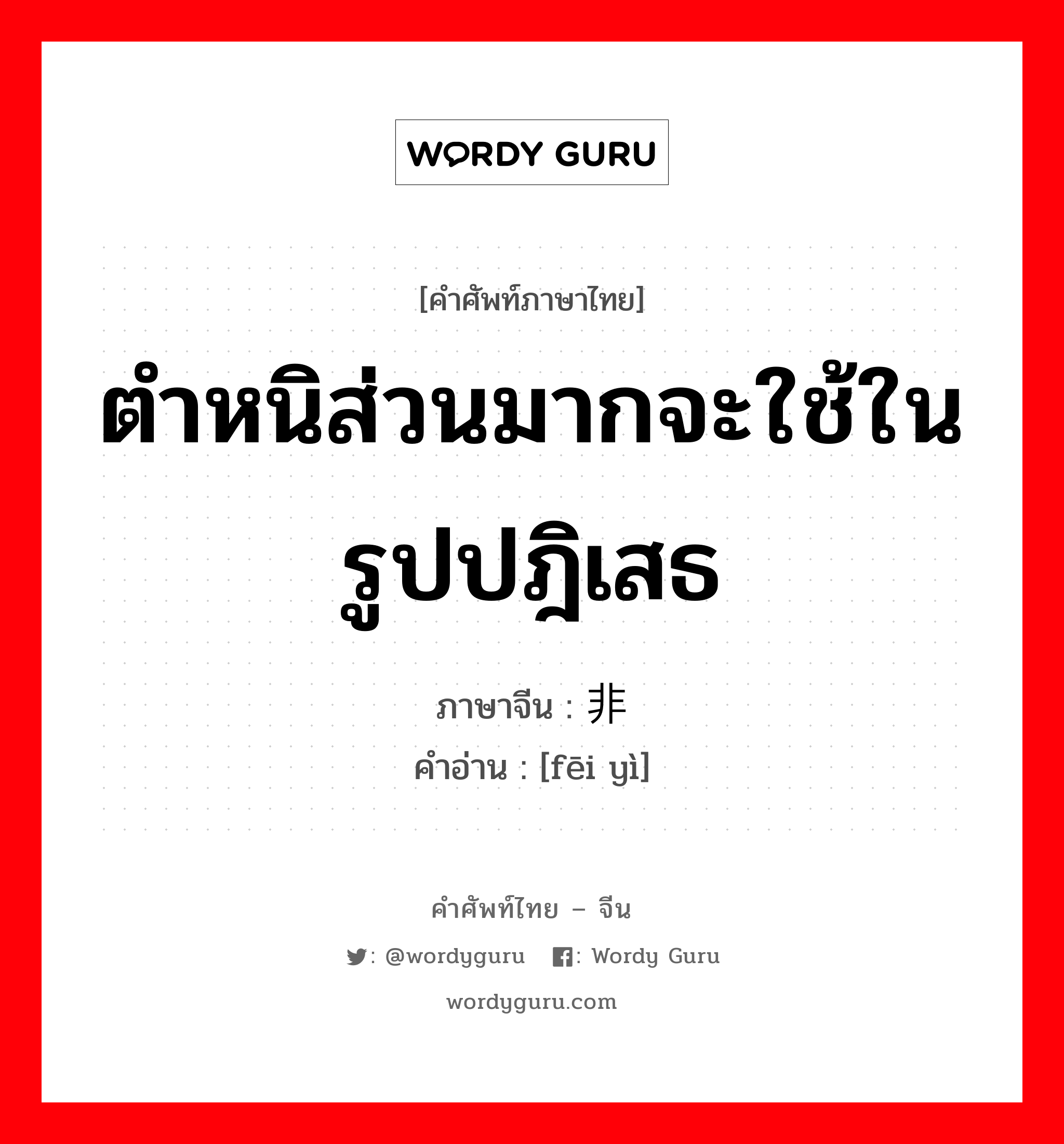 ตำหนิส่วนมากจะใช้ในรูปปฎิเสธ ภาษาจีนคืออะไร, คำศัพท์ภาษาไทย - จีน ตำหนิส่วนมากจะใช้ในรูปปฎิเสธ ภาษาจีน 非议 คำอ่าน [fēi yì]