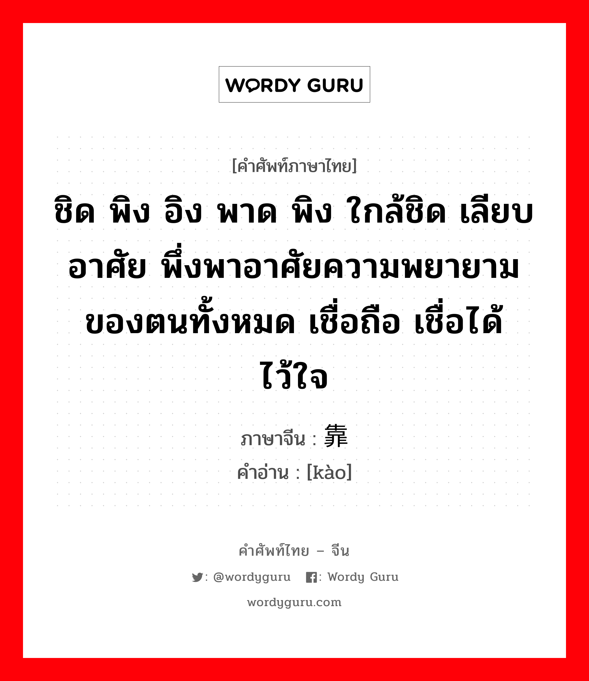 ชิด พิง อิง พาด พิง ใกล้ชิด เลียบ อาศัย พึ่งพาอาศัยความพยายามของตนทั้งหมด เชื่อถือ เชื่อได้ ไว้ใจ ภาษาจีนคืออะไร, คำศัพท์ภาษาไทย - จีน ชิด พิง อิง พาด พิง ใกล้ชิด เลียบ อาศัย พึ่งพาอาศัยความพยายามของตนทั้งหมด เชื่อถือ เชื่อได้ ไว้ใจ ภาษาจีน 靠 คำอ่าน [kào]