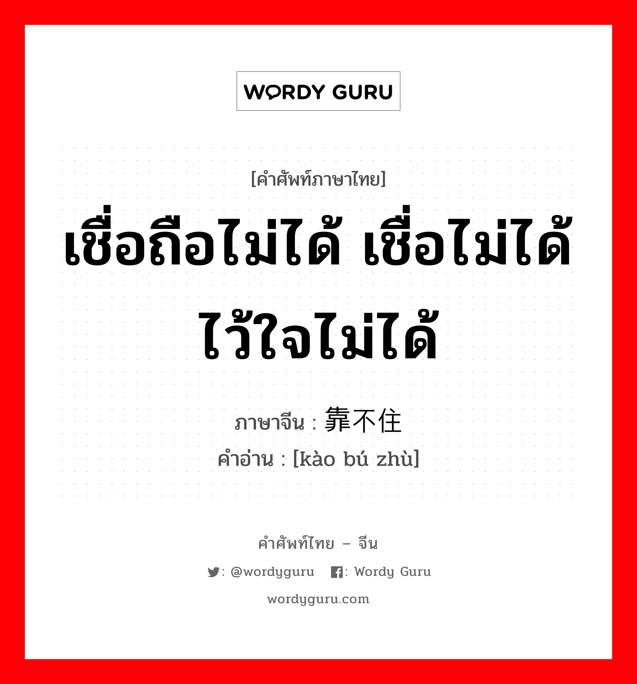 เชื่อถือไม่ได้ เชื่อไม่ได้ไว้ใจไม่ได้ ภาษาจีนคืออะไร, คำศัพท์ภาษาไทย - จีน เชื่อถือไม่ได้ เชื่อไม่ได้ไว้ใจไม่ได้ ภาษาจีน 靠不住 คำอ่าน [kào bú zhù]