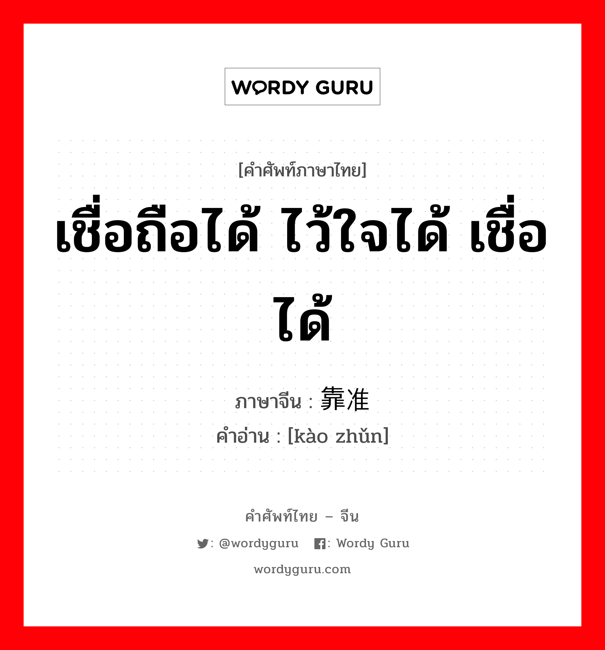 เชื่อถือได้ ไว้ใจได้ เชื่อได้ ภาษาจีนคืออะไร, คำศัพท์ภาษาไทย - จีน เชื่อถือได้ ไว้ใจได้ เชื่อได้ ภาษาจีน 靠准 คำอ่าน [kào zhǔn]