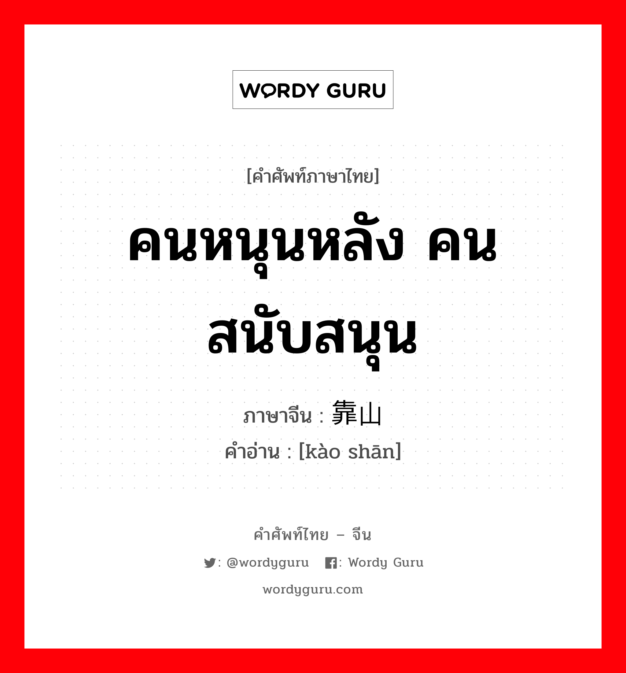 คนหนุนหลัง คนสนับสนุน ภาษาจีนคืออะไร, คำศัพท์ภาษาไทย - จีน คนหนุนหลัง คนสนับสนุน ภาษาจีน 靠山 คำอ่าน [kào shān]