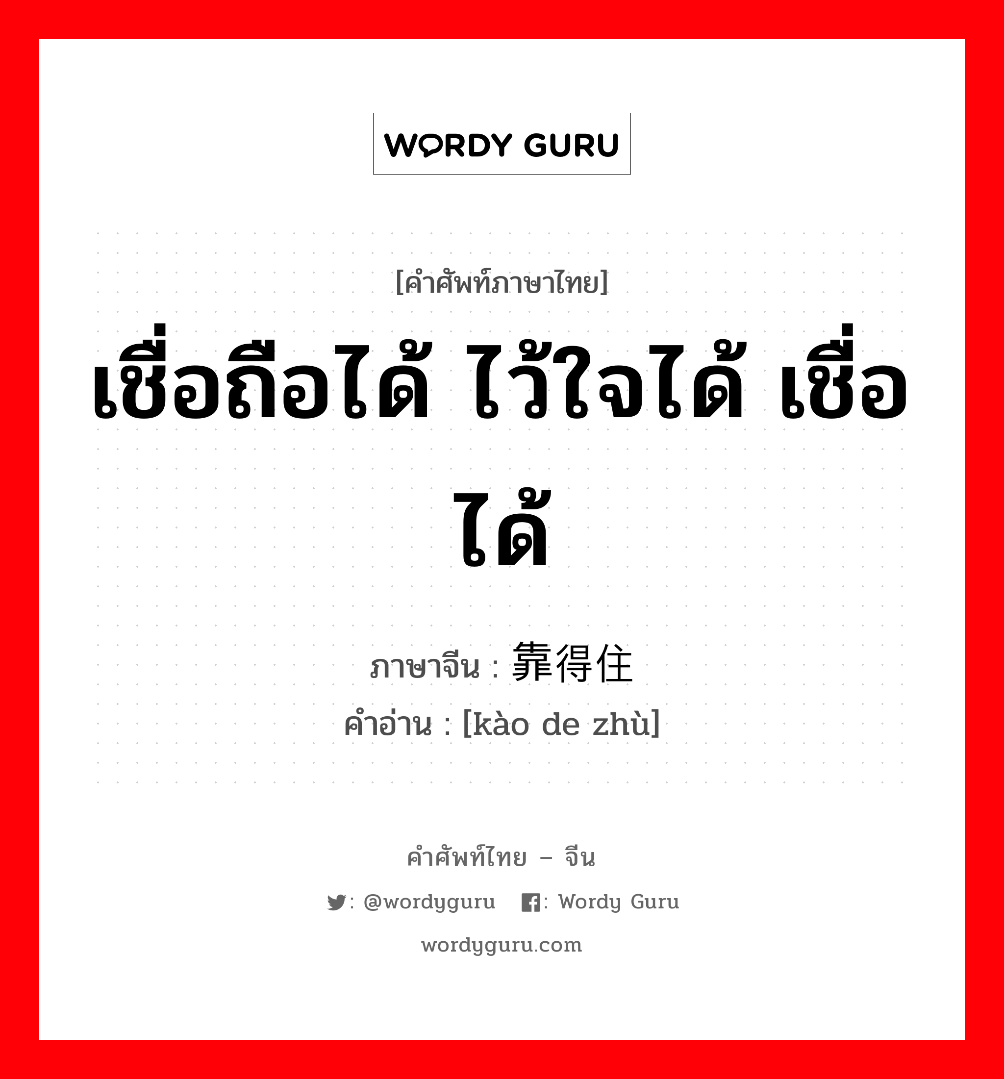 เชื่อถือได้ ไว้ใจได้ เชื่อได้ ภาษาจีนคืออะไร, คำศัพท์ภาษาไทย - จีน เชื่อถือได้ ไว้ใจได้ เชื่อได้ ภาษาจีน 靠得住 คำอ่าน [kào de zhù]