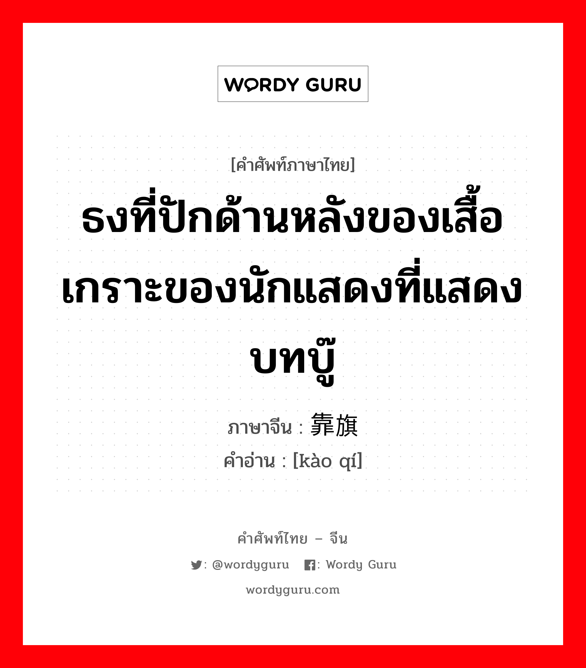 靠旗 ภาษาไทย?, คำศัพท์ภาษาไทย - จีน 靠旗 ภาษาจีน ธงที่ปักด้านหลังของเสื้อเกราะของนักแสดงที่แสดงบทบู๊ คำอ่าน [kào qí]