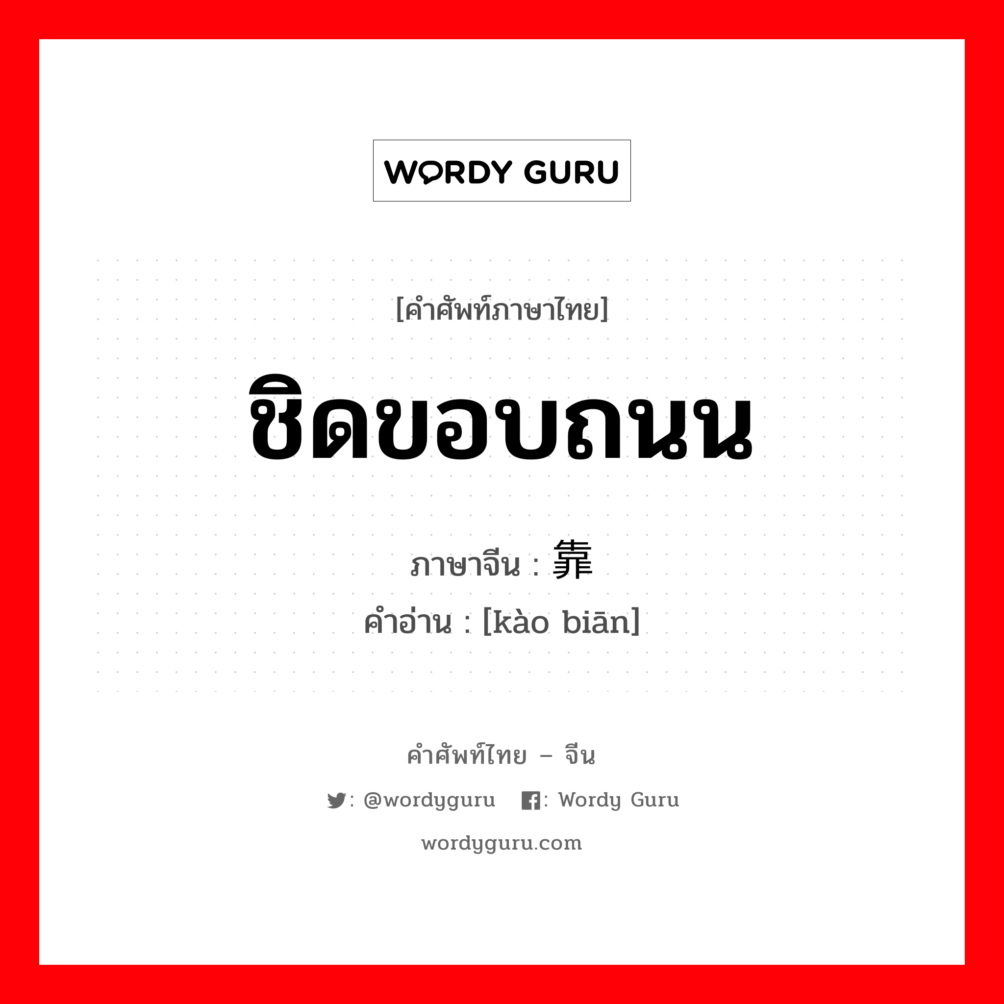 ชิดขอบถนน ภาษาจีนคืออะไร, คำศัพท์ภาษาไทย - จีน ชิดขอบถนน ภาษาจีน 靠边 คำอ่าน [kào biān]