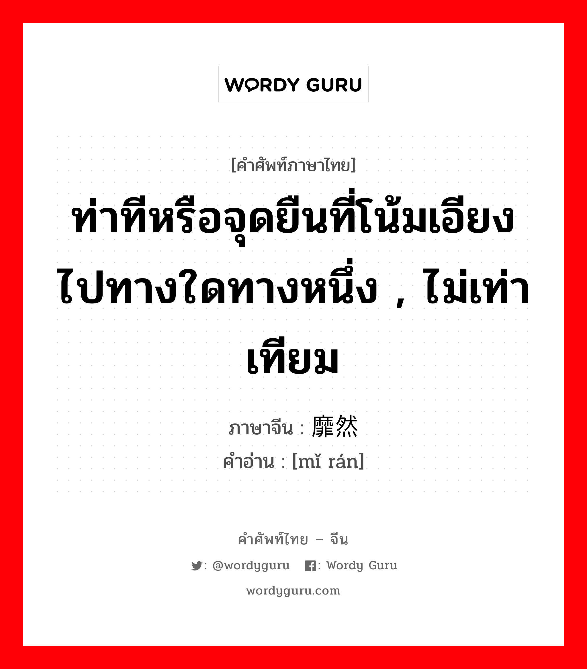 ท่าทีหรือจุดยืนที่โน้มเอียงไปทางใดทางหนึ่ง , ไม่เท่าเทียม ภาษาจีนคืออะไร, คำศัพท์ภาษาไทย - จีน ท่าทีหรือจุดยืนที่โน้มเอียงไปทางใดทางหนึ่ง , ไม่เท่าเทียม ภาษาจีน 靡然 คำอ่าน [mǐ rán]