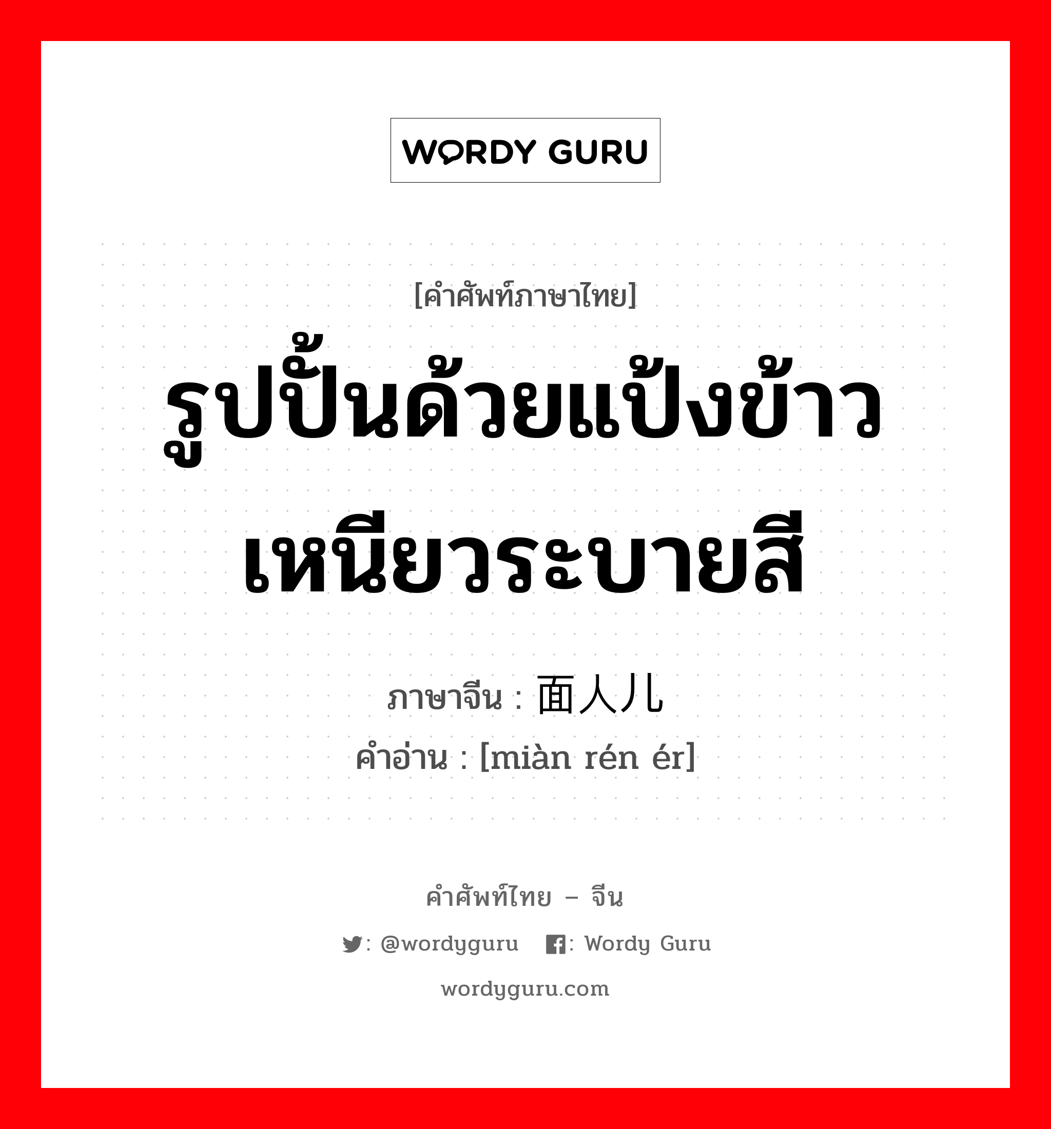 รูปปั้นด้วยแป้งข้าวเหนียวระบายสี ภาษาจีนคืออะไร, คำศัพท์ภาษาไทย - จีน รูปปั้นด้วยแป้งข้าวเหนียวระบายสี ภาษาจีน 面人儿 คำอ่าน [miàn rén ér]