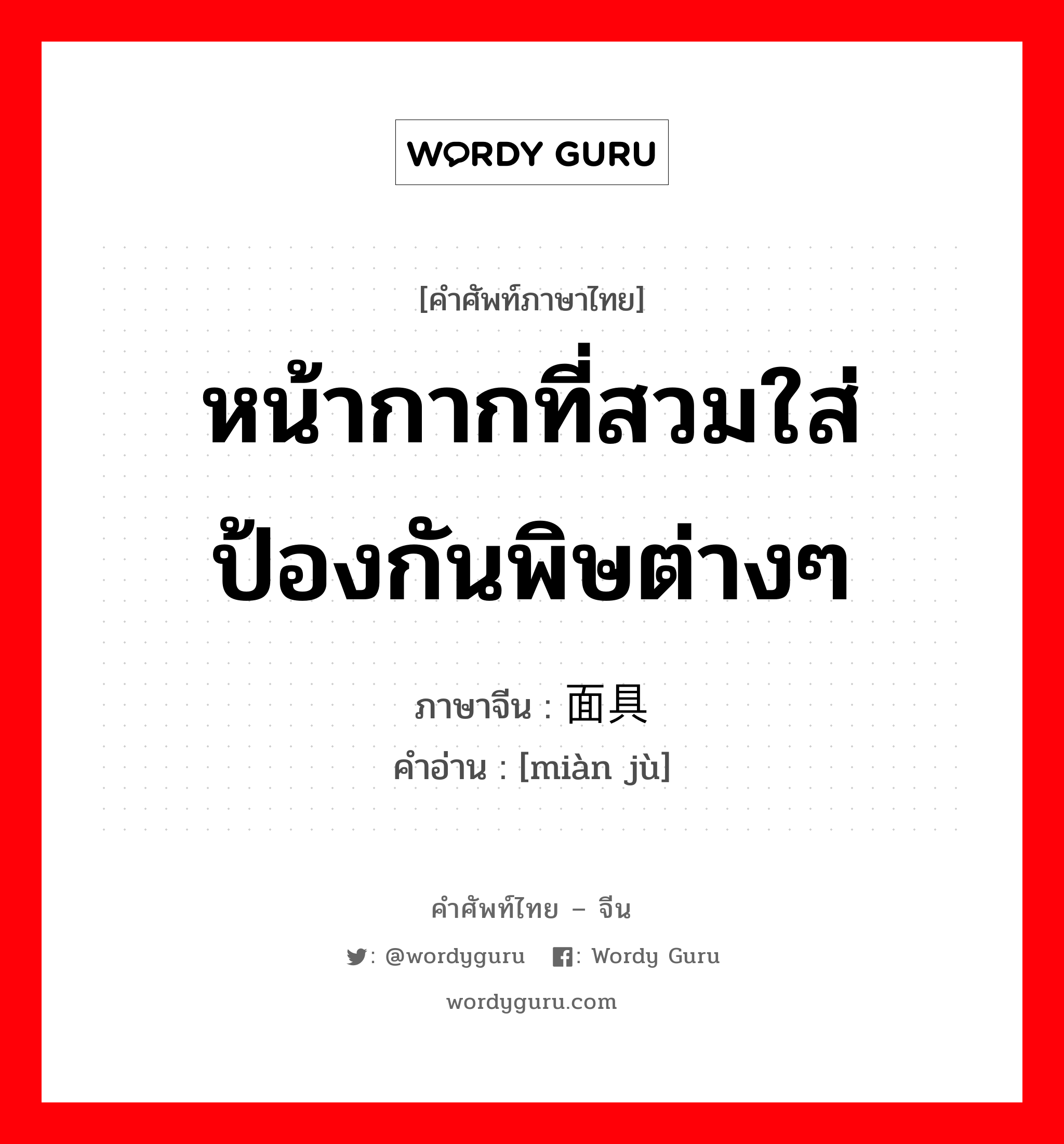 หน้ากากที่สวมใส่ป้องกันพิษต่างๆ ภาษาจีนคืออะไร, คำศัพท์ภาษาไทย - จีน หน้ากากที่สวมใส่ป้องกันพิษต่างๆ ภาษาจีน 面具 คำอ่าน [miàn jù]