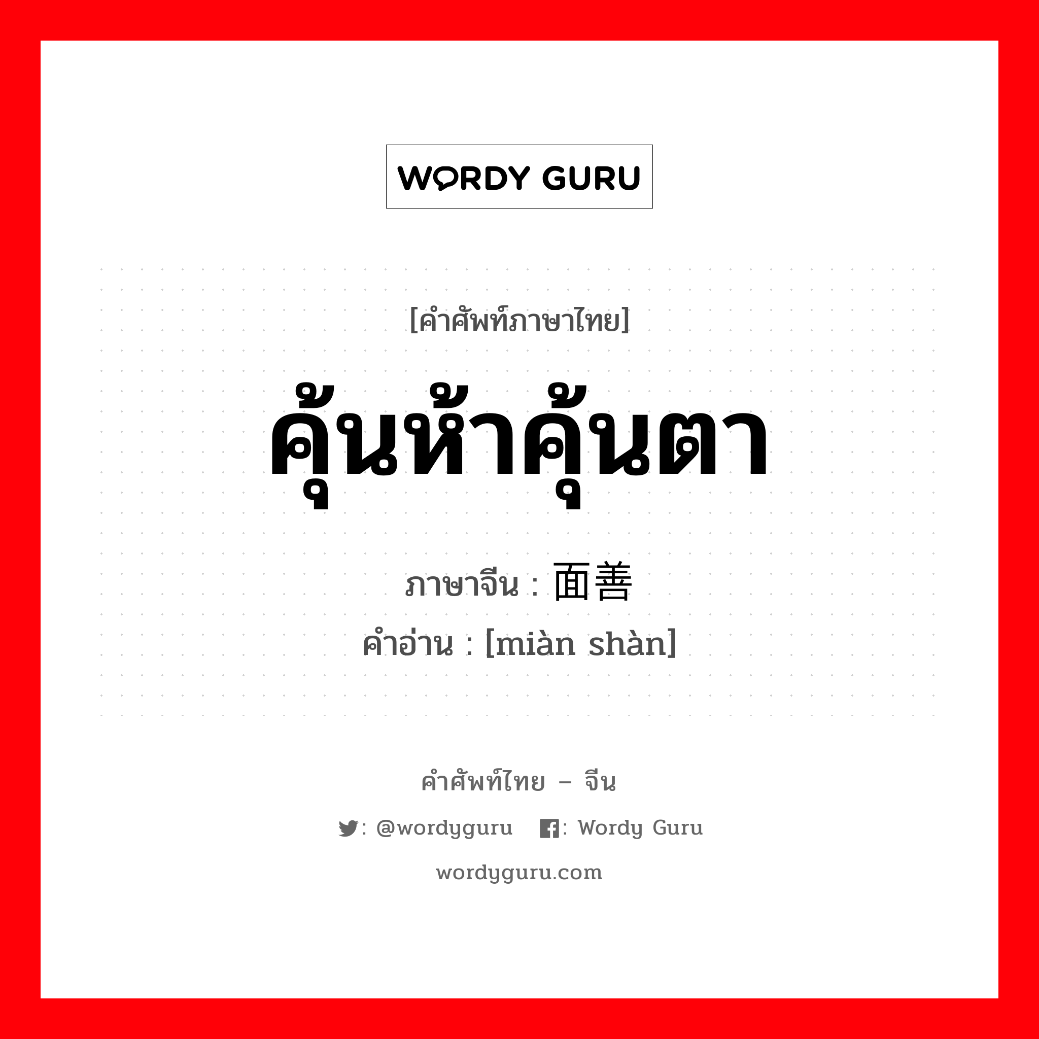 คุ้นห้าคุ้นตา ภาษาจีนคืออะไร, คำศัพท์ภาษาไทย - จีน คุ้นห้าคุ้นตา ภาษาจีน 面善 คำอ่าน [miàn shàn]