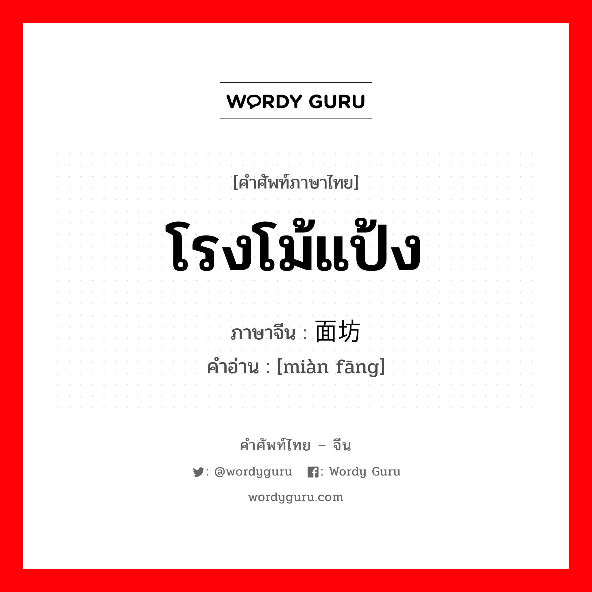 โรงโม้แป้ง ภาษาจีนคืออะไร, คำศัพท์ภาษาไทย - จีน โรงโม้แป้ง ภาษาจีน 面坊 คำอ่าน [miàn fāng]