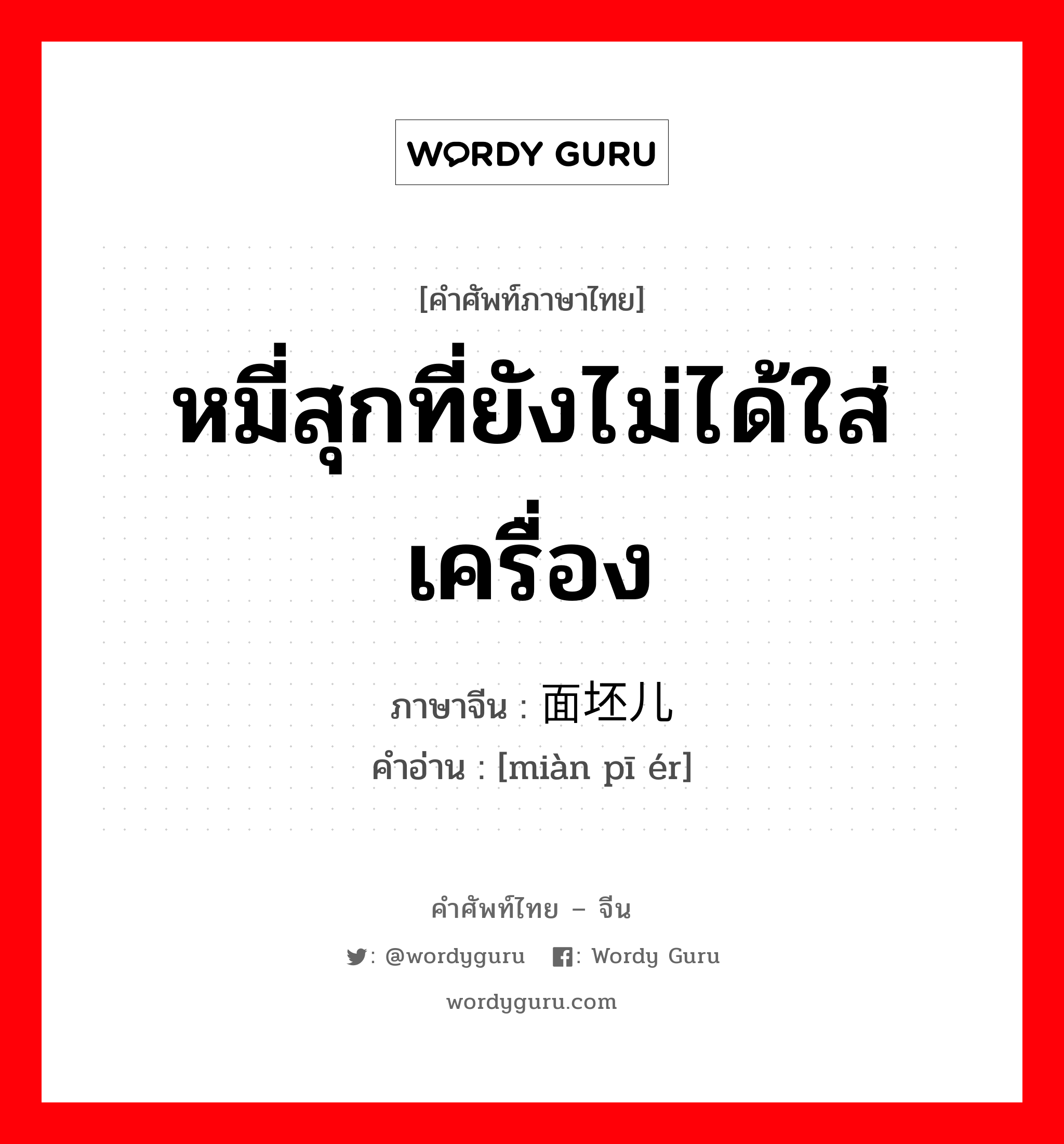 หมี่สุกที่ยังไม่ได้ใส่เครื่อง ภาษาจีนคืออะไร, คำศัพท์ภาษาไทย - จีน หมี่สุกที่ยังไม่ได้ใส่เครื่อง ภาษาจีน 面坯儿 คำอ่าน [miàn pī ér]