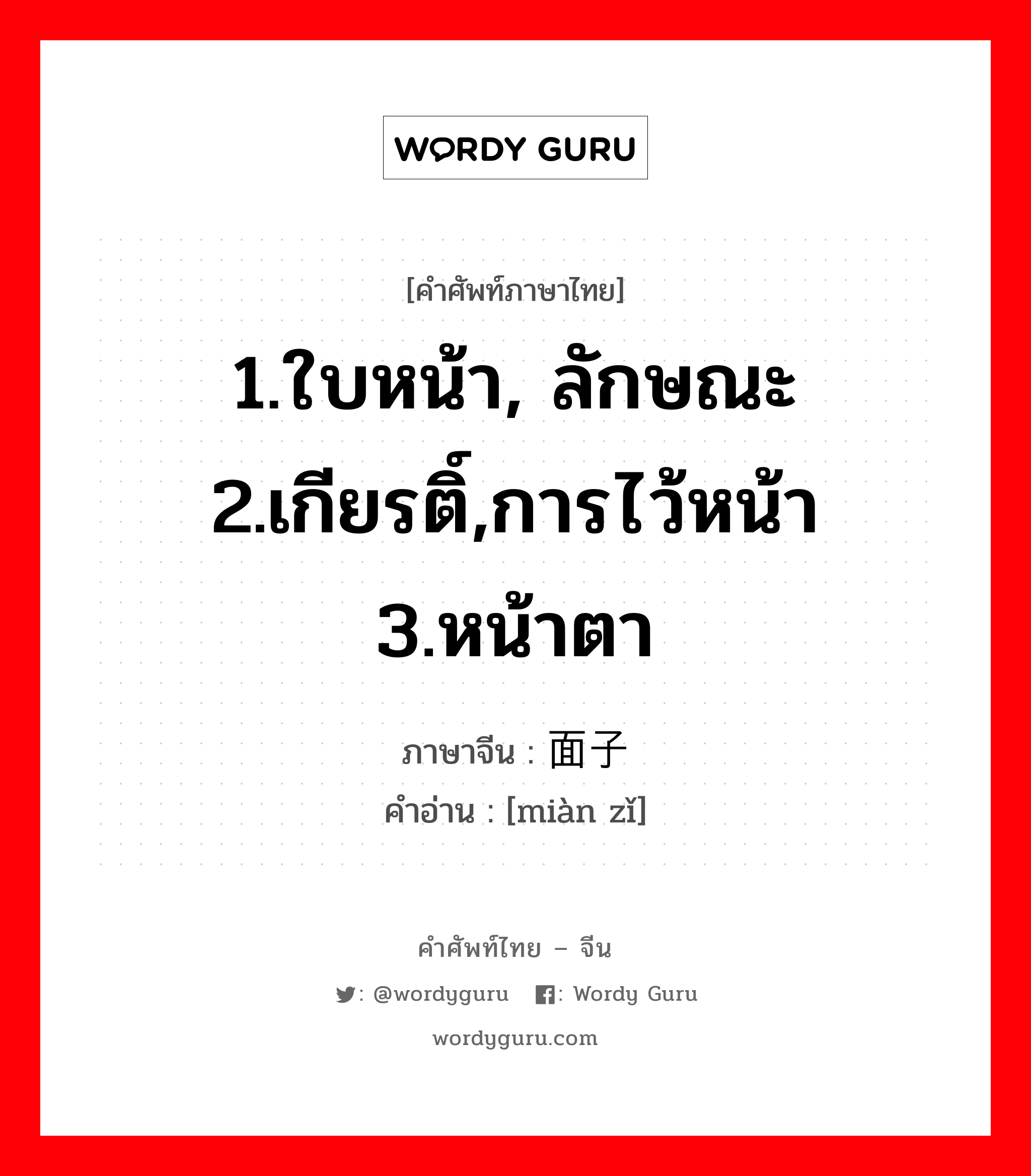 1.ใบหน้า, ลักษณะ 2.เกียรติ์,การไว้หน้า 3.หน้าตา ภาษาจีนคืออะไร, คำศัพท์ภาษาไทย - จีน 1.ใบหน้า, ลักษณะ 2.เกียรติ์,การไว้หน้า 3.หน้าตา ภาษาจีน 面子 คำอ่าน [miàn zǐ]