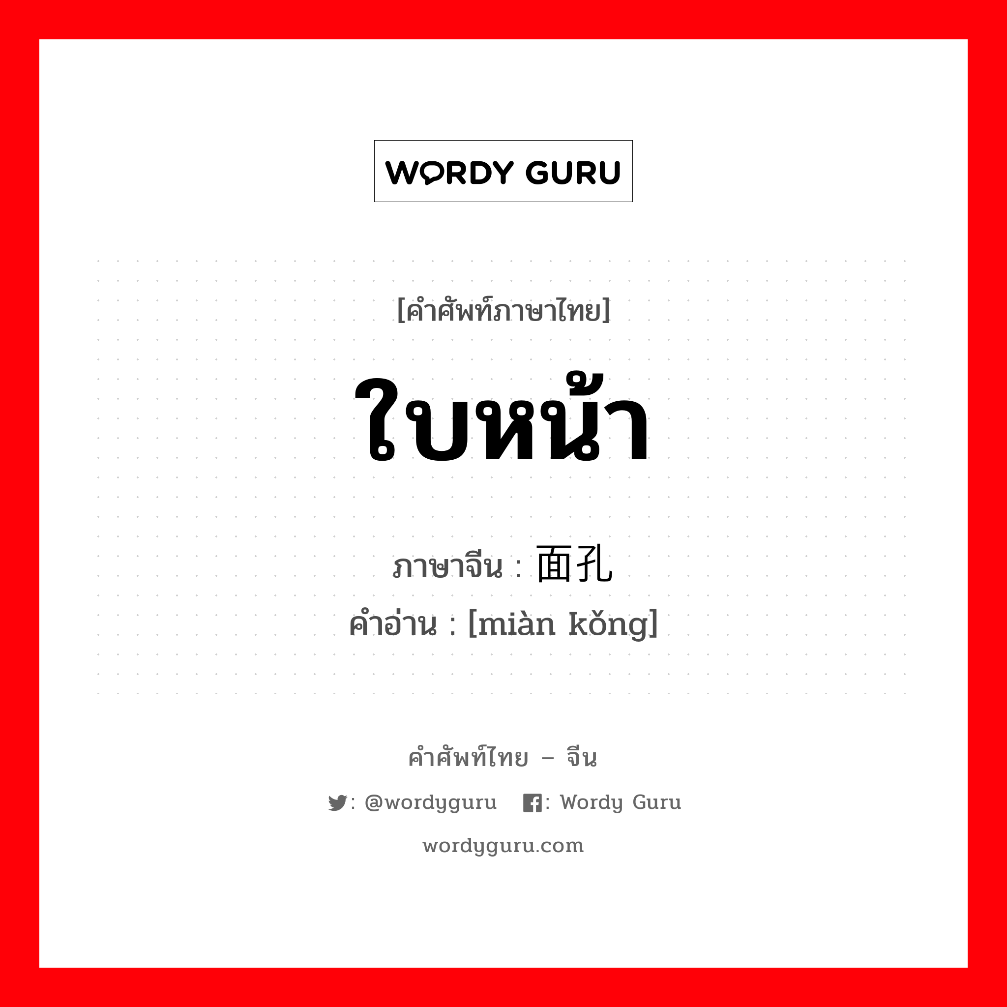 ใบหน้า ภาษาจีนคืออะไร, คำศัพท์ภาษาไทย - จีน ใบหน้า ภาษาจีน 面孔 คำอ่าน [miàn kǒng]