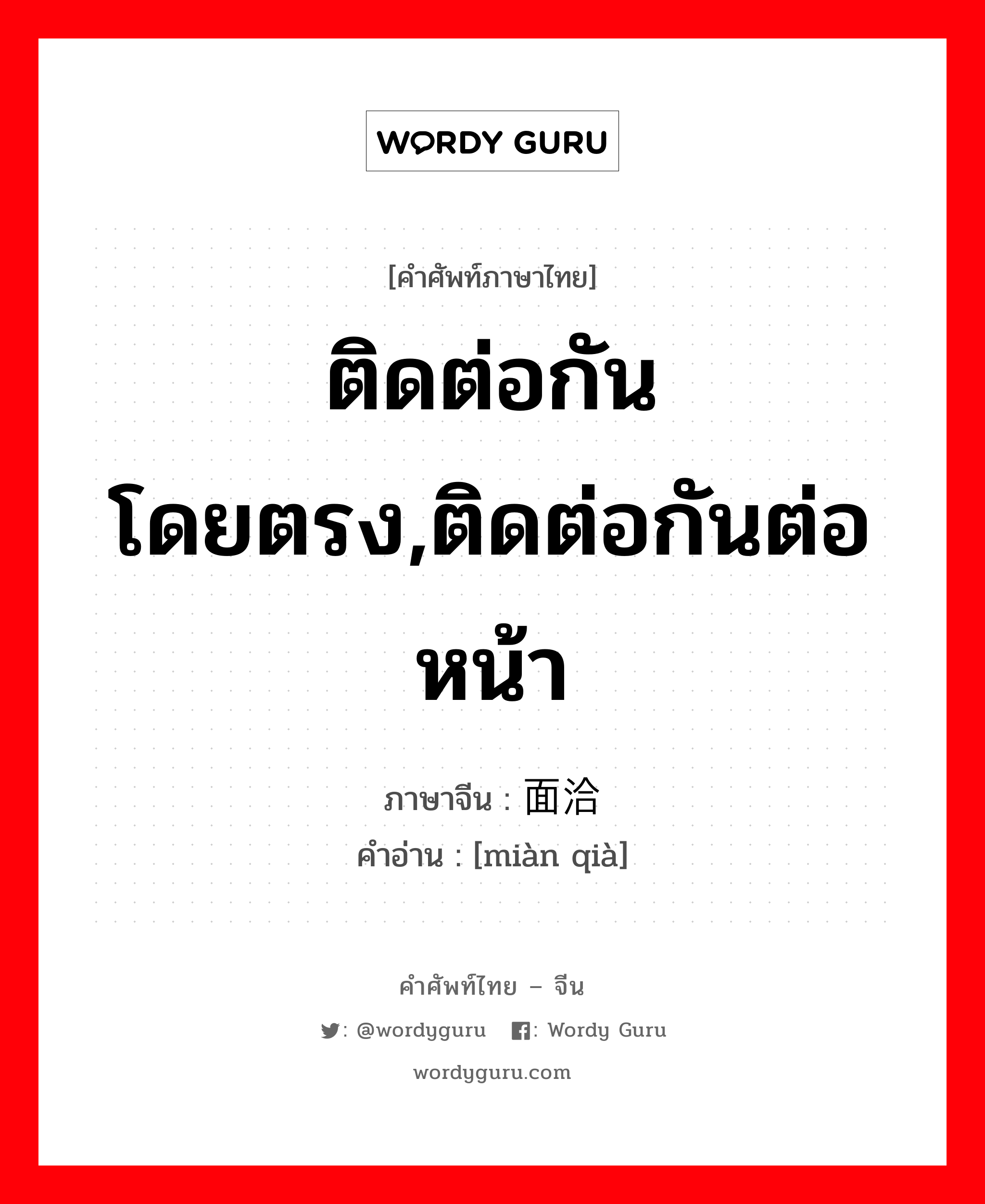 ติดต่อกันโดยตรง,ติดต่อกันต่อหน้า ภาษาจีนคืออะไร, คำศัพท์ภาษาไทย - จีน ติดต่อกันโดยตรง,ติดต่อกันต่อหน้า ภาษาจีน 面洽 คำอ่าน [miàn qià]