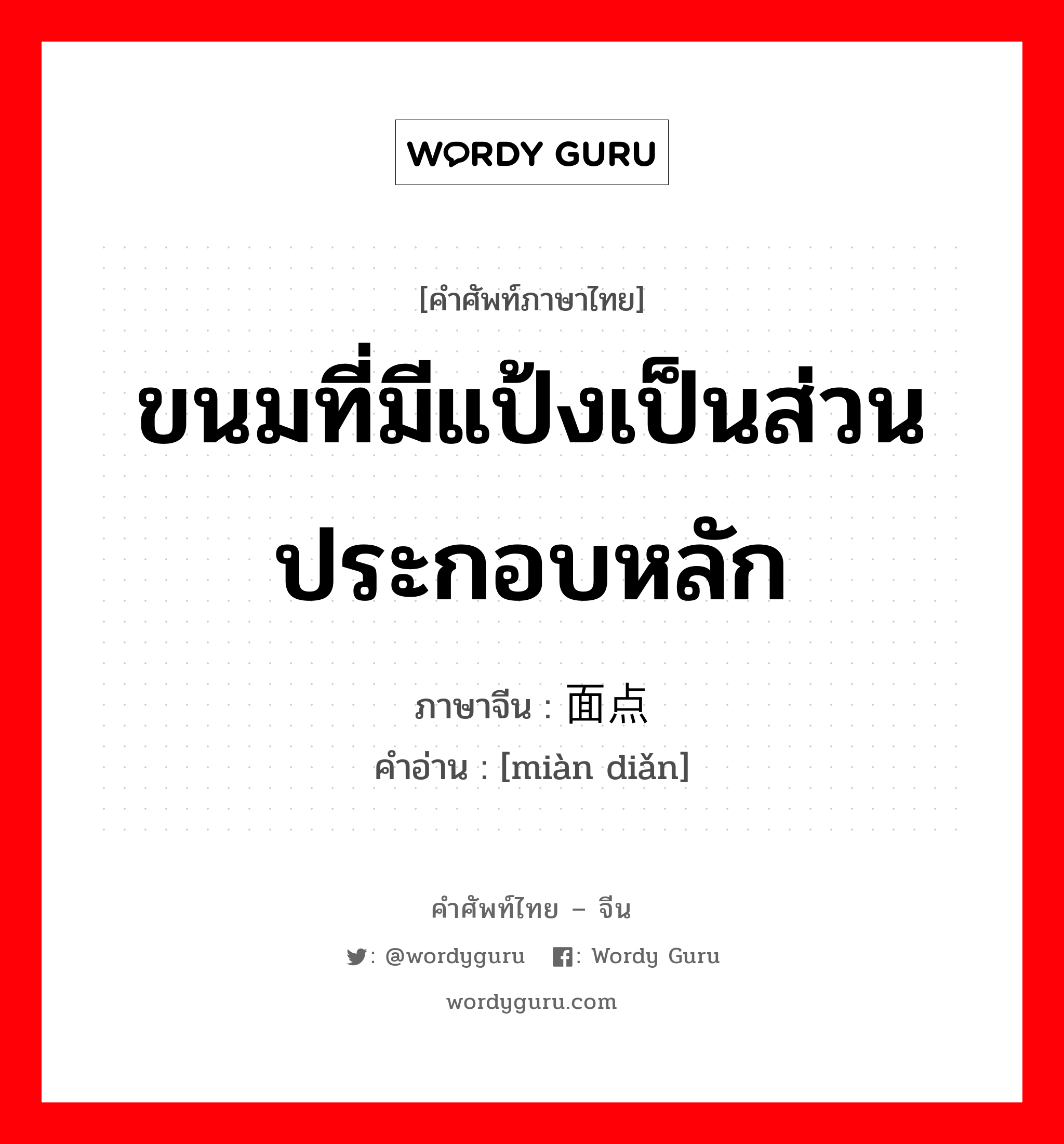 ขนมที่มีแป้งเป็นส่วนประกอบหลัก ภาษาจีนคืออะไร, คำศัพท์ภาษาไทย - จีน ขนมที่มีแป้งเป็นส่วนประกอบหลัก ภาษาจีน 面点 คำอ่าน [miàn diǎn]