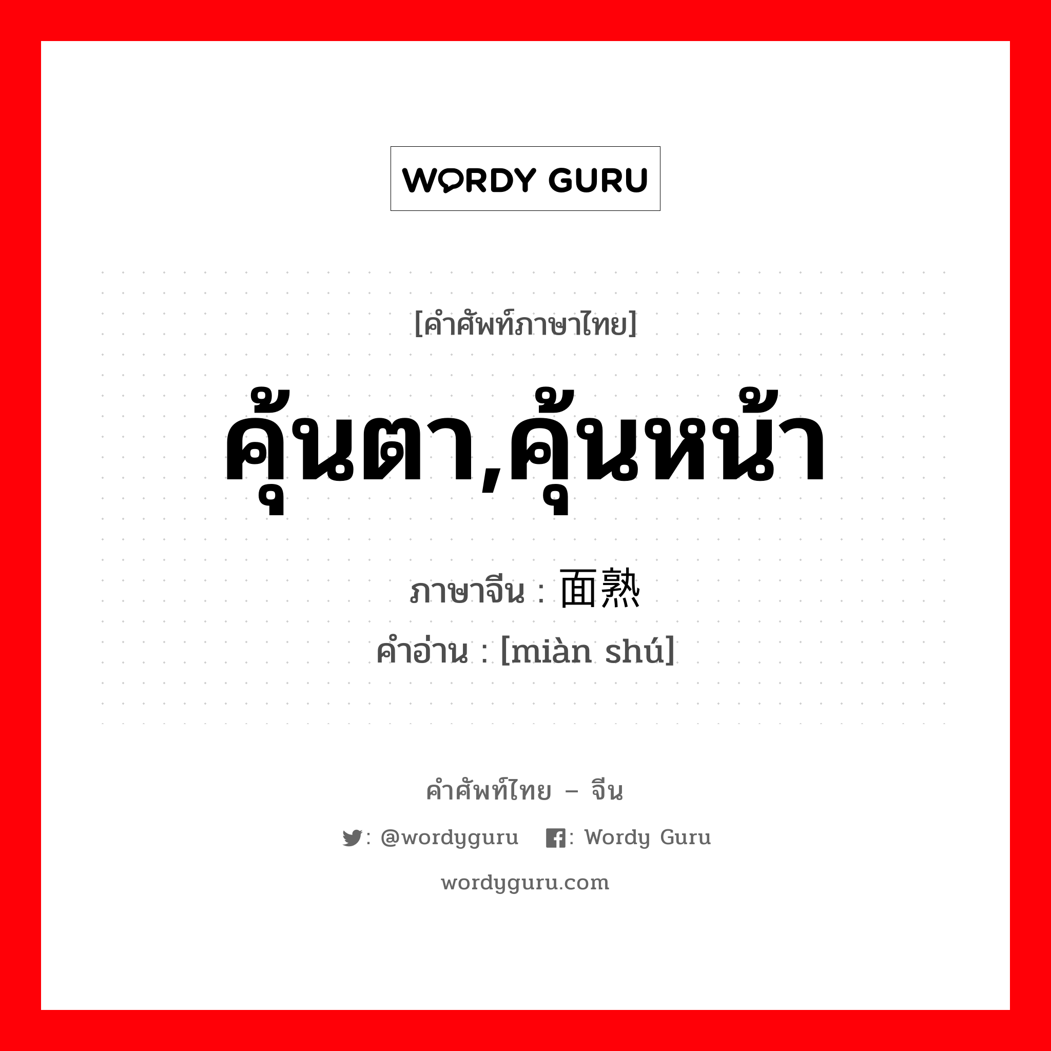 คุ้นตา,คุ้นหน้า ภาษาจีนคืออะไร, คำศัพท์ภาษาไทย - จีน คุ้นตา,คุ้นหน้า ภาษาจีน 面熟 คำอ่าน [miàn shú]