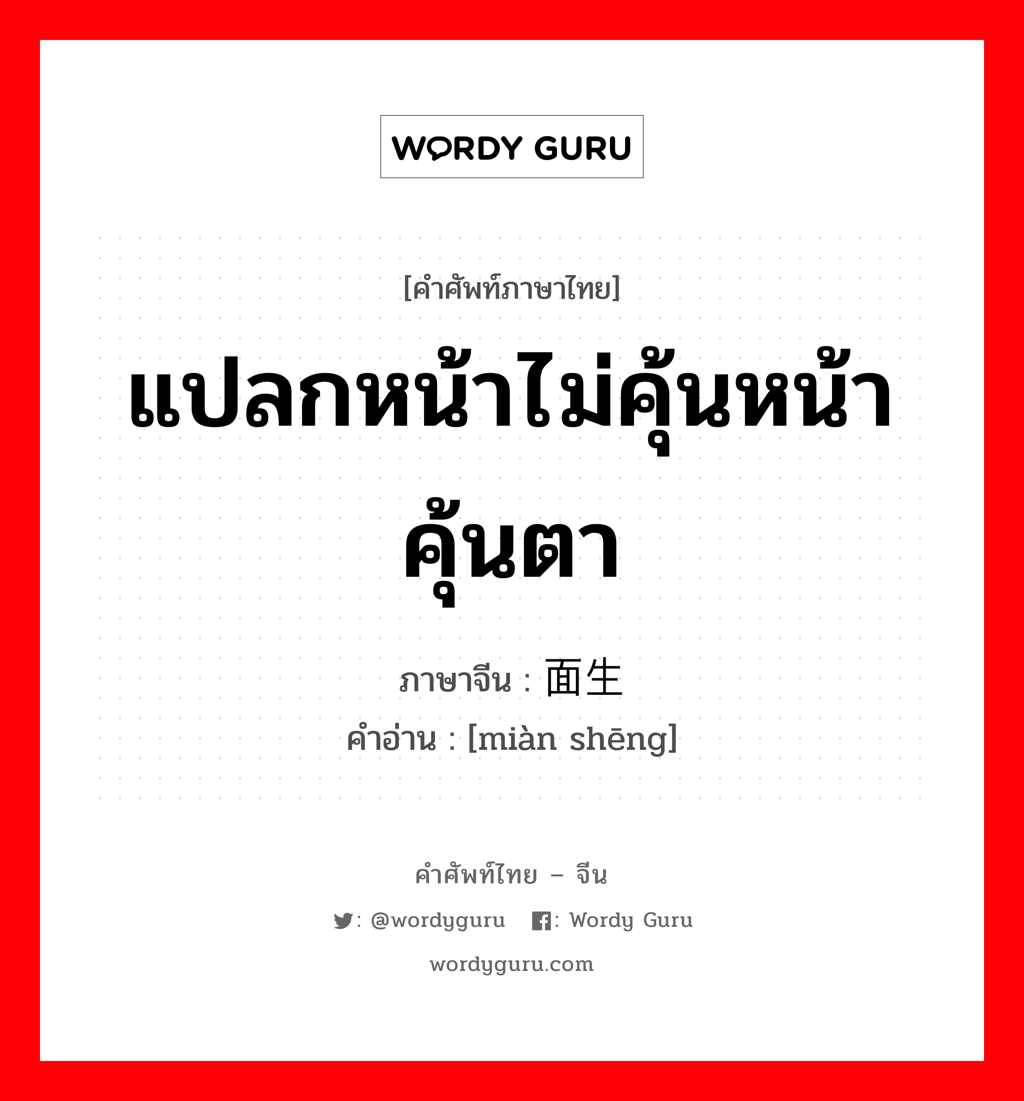 แปลกหน้าไม่คุ้นหน้าคุ้นตา ภาษาจีนคืออะไร, คำศัพท์ภาษาไทย - จีน แปลกหน้าไม่คุ้นหน้าคุ้นตา ภาษาจีน 面生 คำอ่าน [miàn shēng]