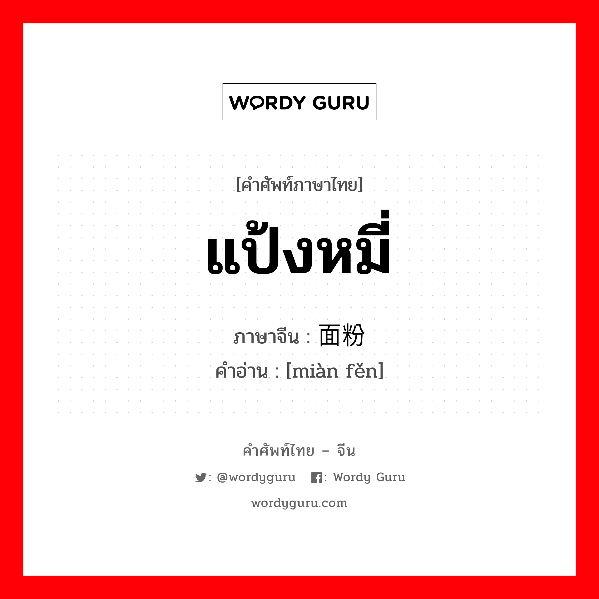 แป้งหมี่ ภาษาจีนคืออะไร, คำศัพท์ภาษาไทย - จีน แป้งหมี่ ภาษาจีน 面粉 คำอ่าน [miàn fěn]