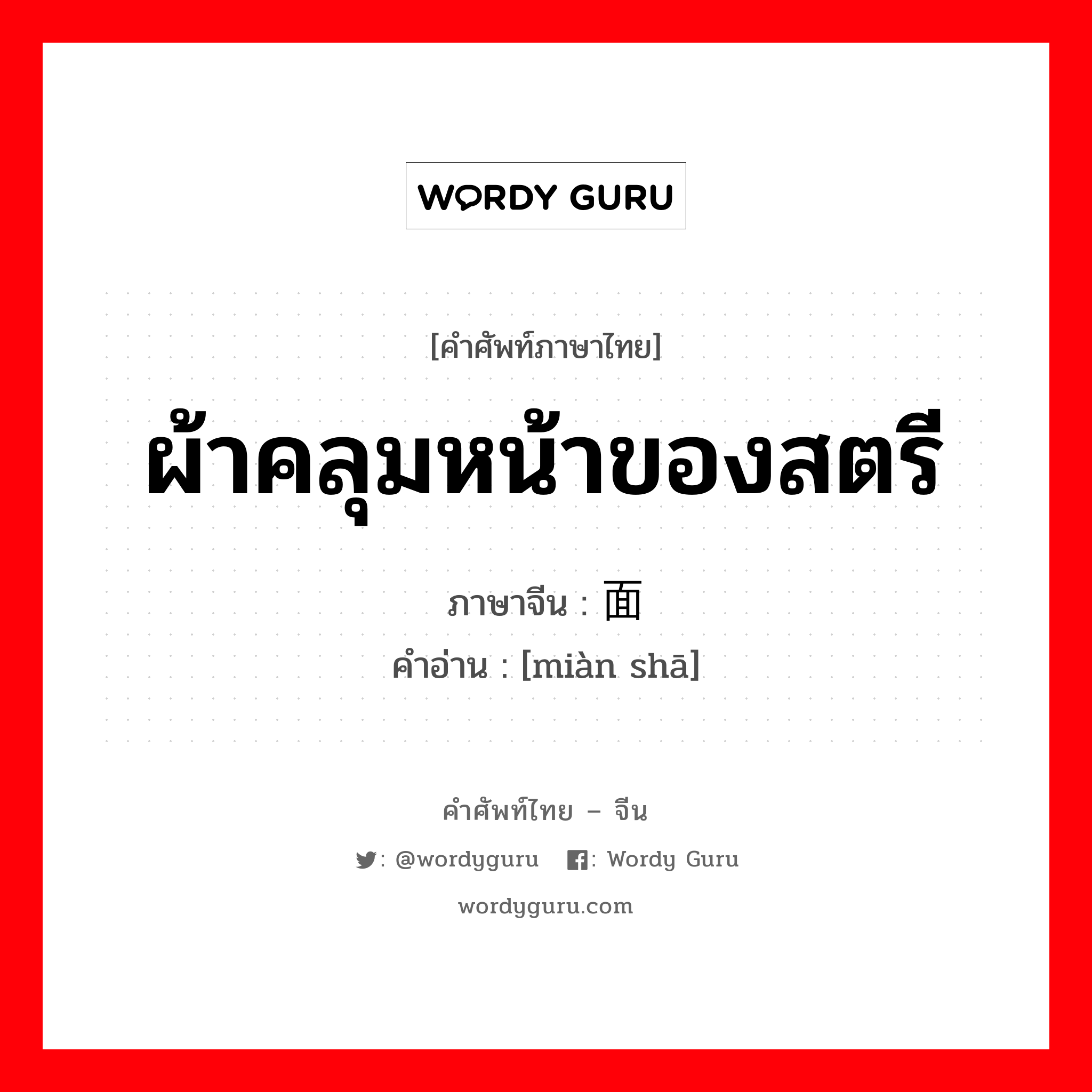 ผ้าคลุมหน้าของสตรี ภาษาจีนคืออะไร, คำศัพท์ภาษาไทย - จีน ผ้าคลุมหน้าของสตรี ภาษาจีน 面纱 คำอ่าน [miàn shā]