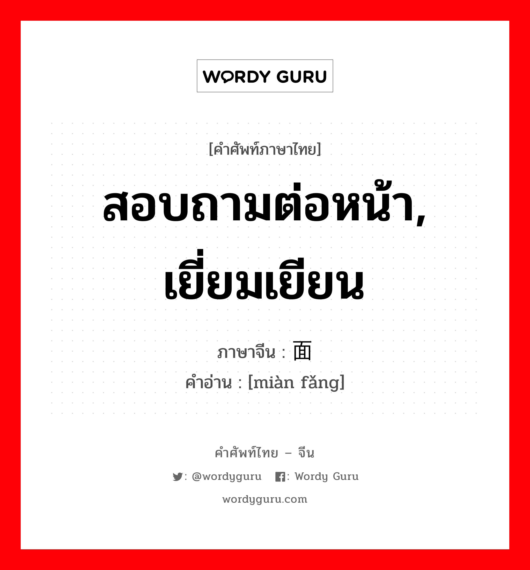 สอบถามต่อหน้า, เยี่ยมเยียน ภาษาจีนคืออะไร, คำศัพท์ภาษาไทย - จีน สอบถามต่อหน้า, เยี่ยมเยียน ภาษาจีน 面访 คำอ่าน [miàn fǎng]