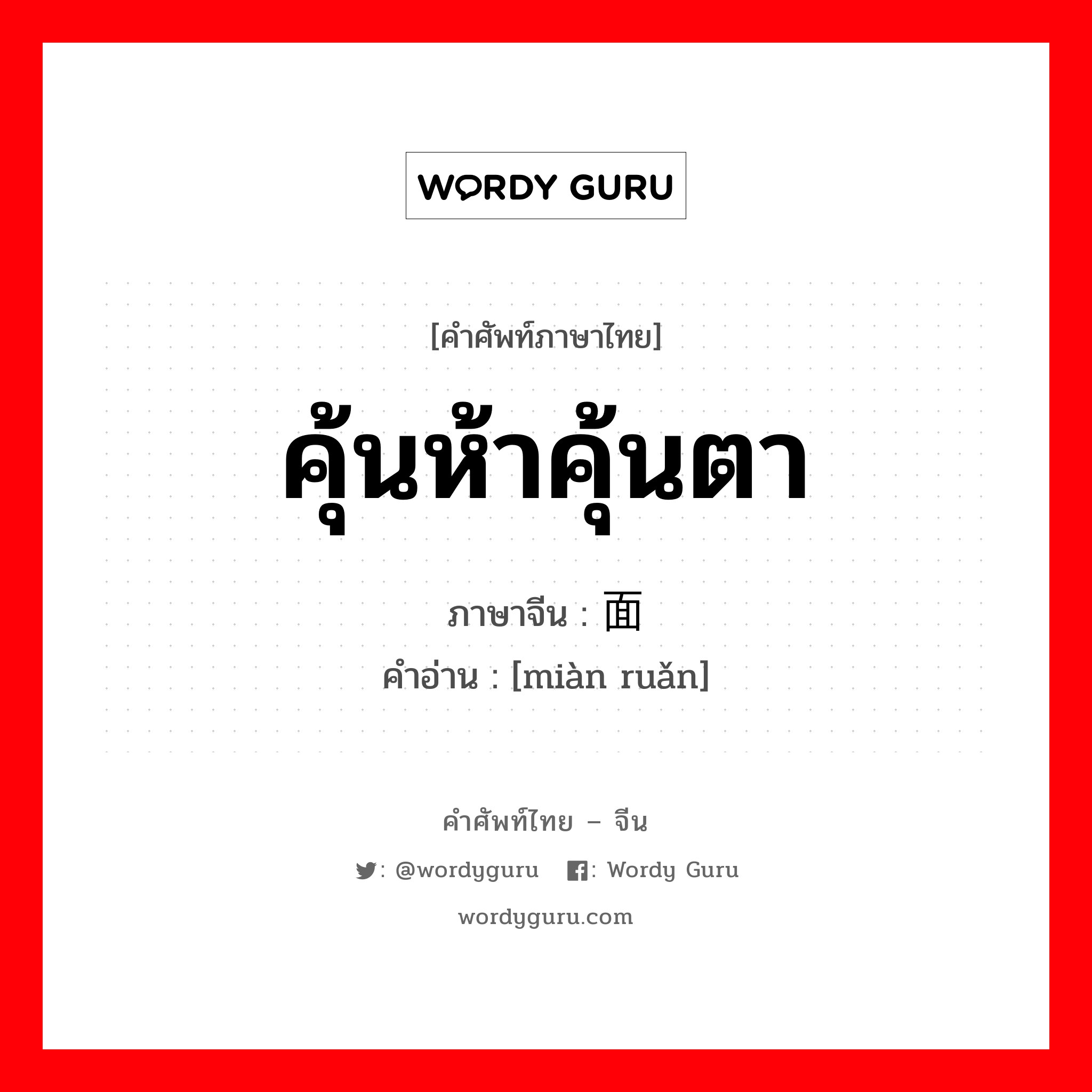 คุ้นห้าคุ้นตา ภาษาจีนคืออะไร, คำศัพท์ภาษาไทย - จีน คุ้นห้าคุ้นตา ภาษาจีน 面软 คำอ่าน [miàn ruǎn]