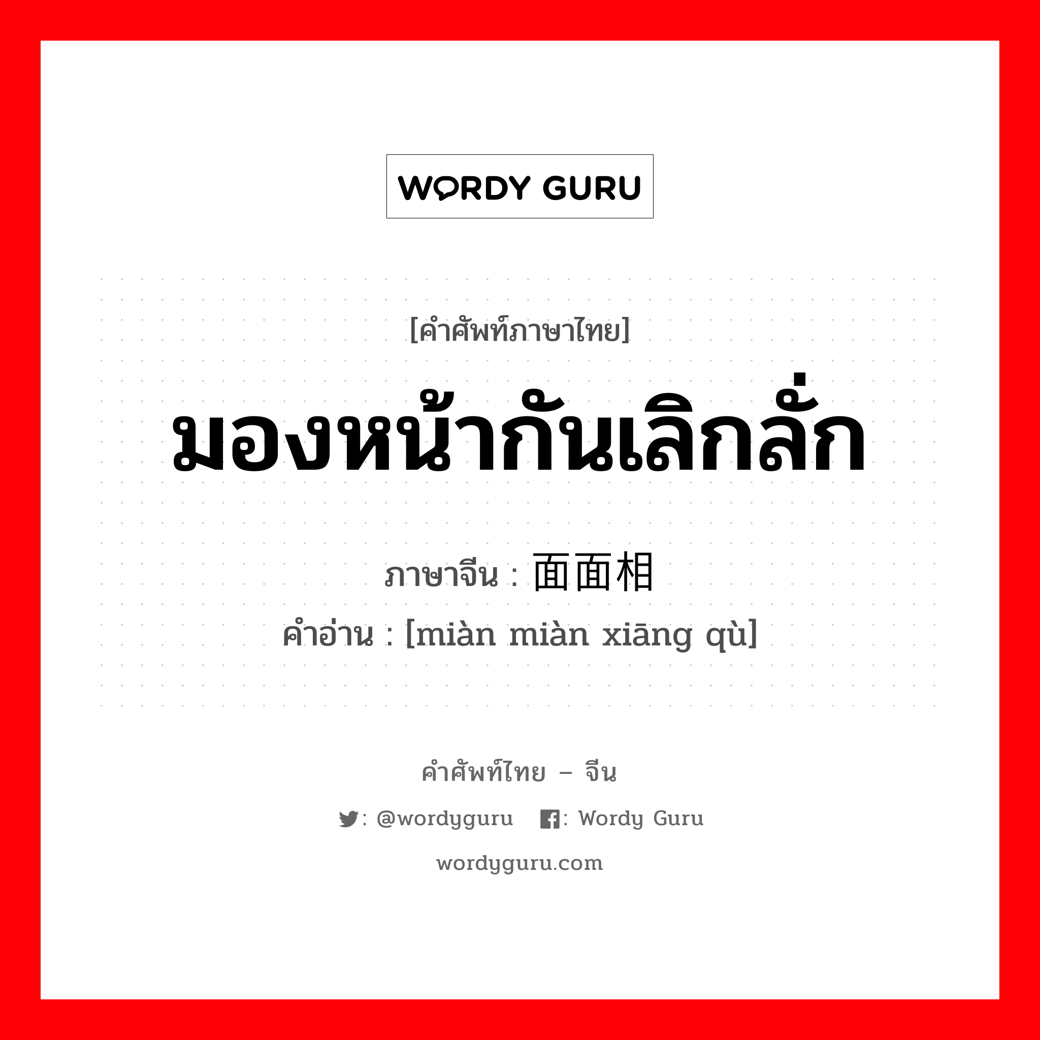 มองหน้ากันเลิกลั่ก ภาษาจีนคืออะไร, คำศัพท์ภาษาไทย - จีน มองหน้ากันเลิกลั่ก ภาษาจีน 面面相觑 คำอ่าน [miàn miàn xiāng qù]