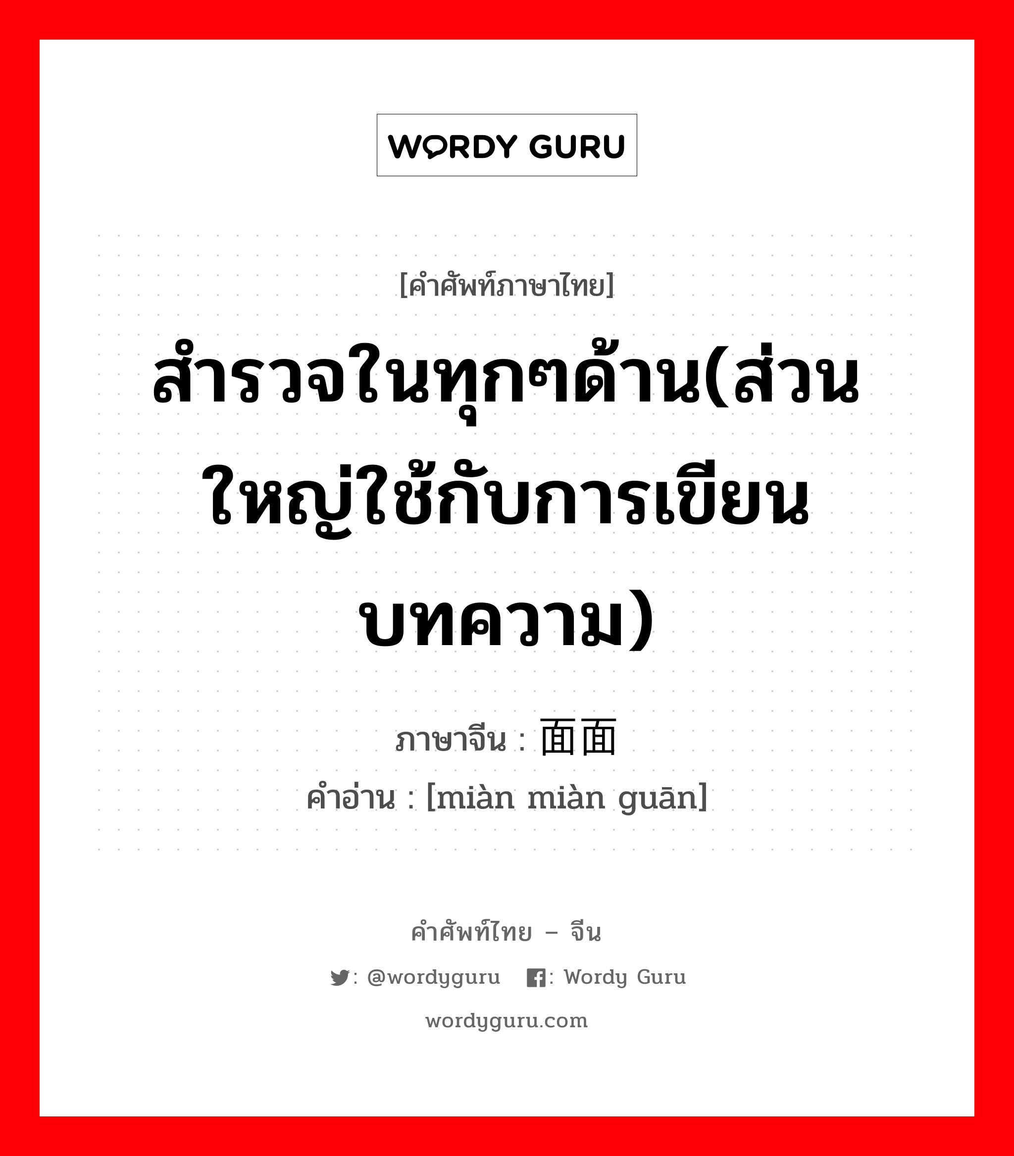 สำรวจในทุกๆด้าน(ส่วนใหญ่ใช้กับการเขียนบทความ) ภาษาจีนคืออะไร, คำศัพท์ภาษาไทย - จีน สำรวจในทุกๆด้าน(ส่วนใหญ่ใช้กับการเขียนบทความ) ภาษาจีน 面面观 คำอ่าน [miàn miàn guān]