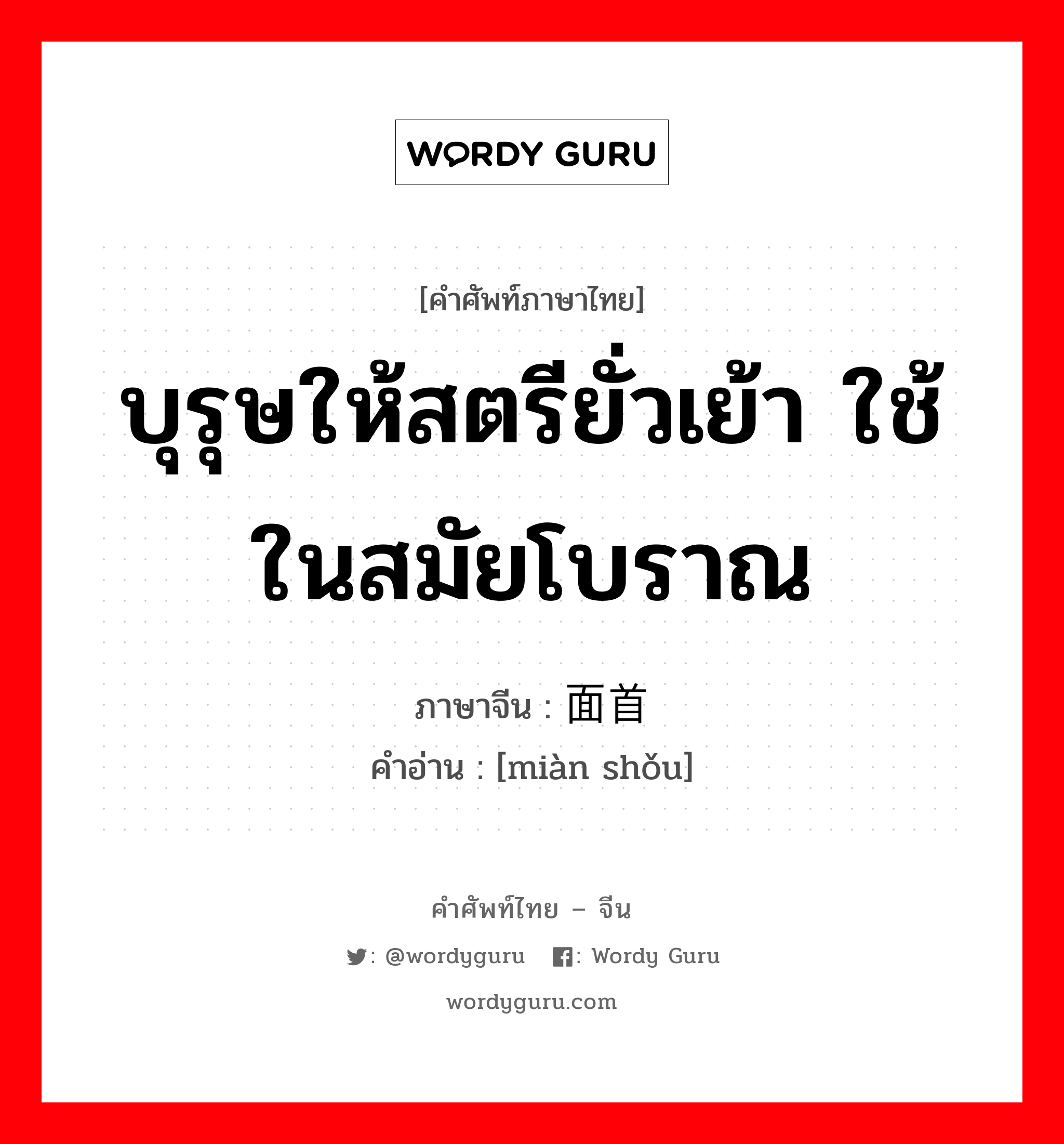 บุรุษให้สตรียั่วเย้า ใช้ในสมัยโบราณ ภาษาจีนคืออะไร, คำศัพท์ภาษาไทย - จีน บุรุษให้สตรียั่วเย้า ใช้ในสมัยโบราณ ภาษาจีน 面首 คำอ่าน [miàn shǒu]