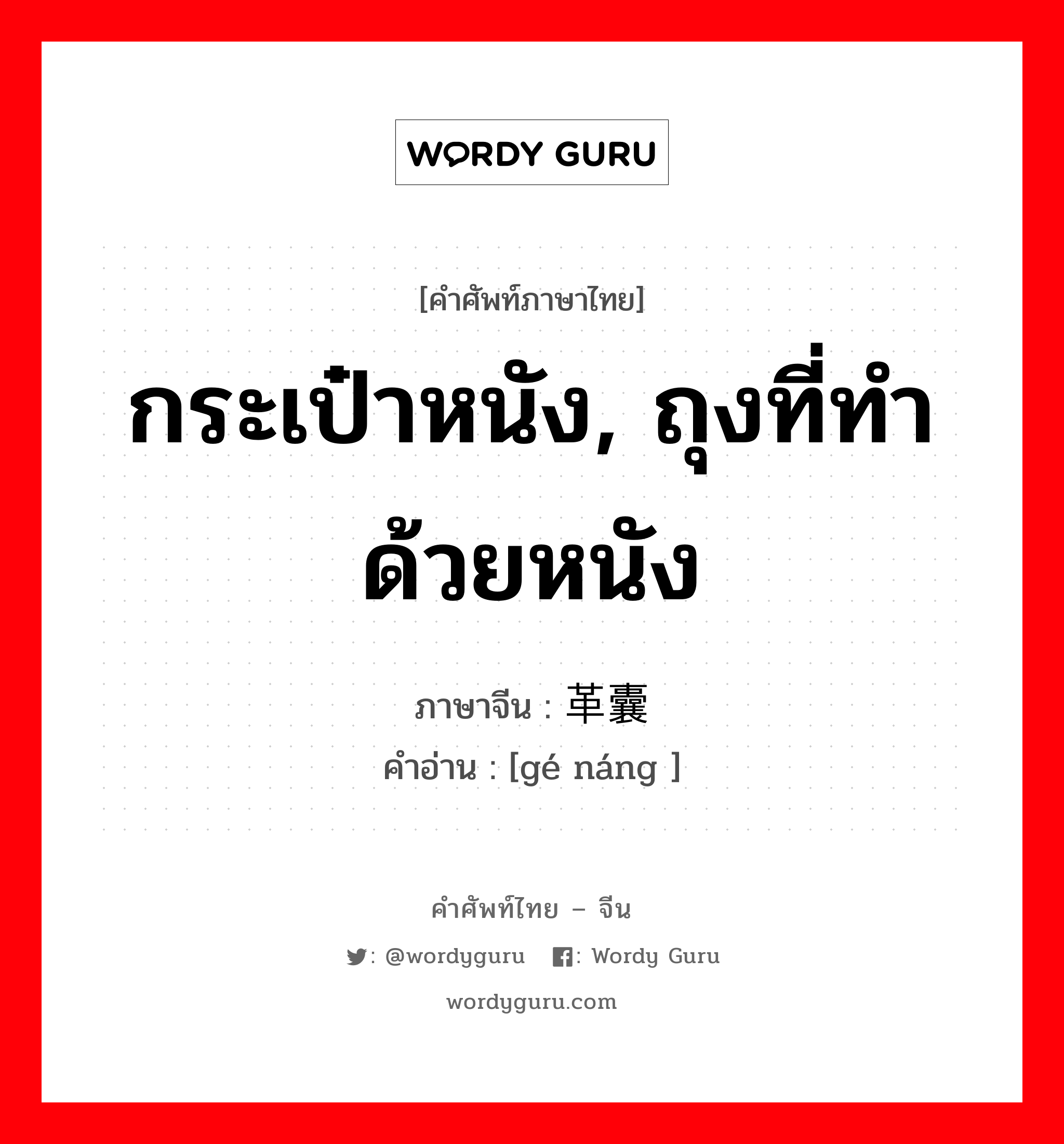 กระเป๋าหนัง, ถุงที่ทำด้วยหนัง ภาษาจีนคืออะไร, คำศัพท์ภาษาไทย - จีน กระเป๋าหนัง, ถุงที่ทำด้วยหนัง ภาษาจีน 革囊 คำอ่าน [gé náng ]