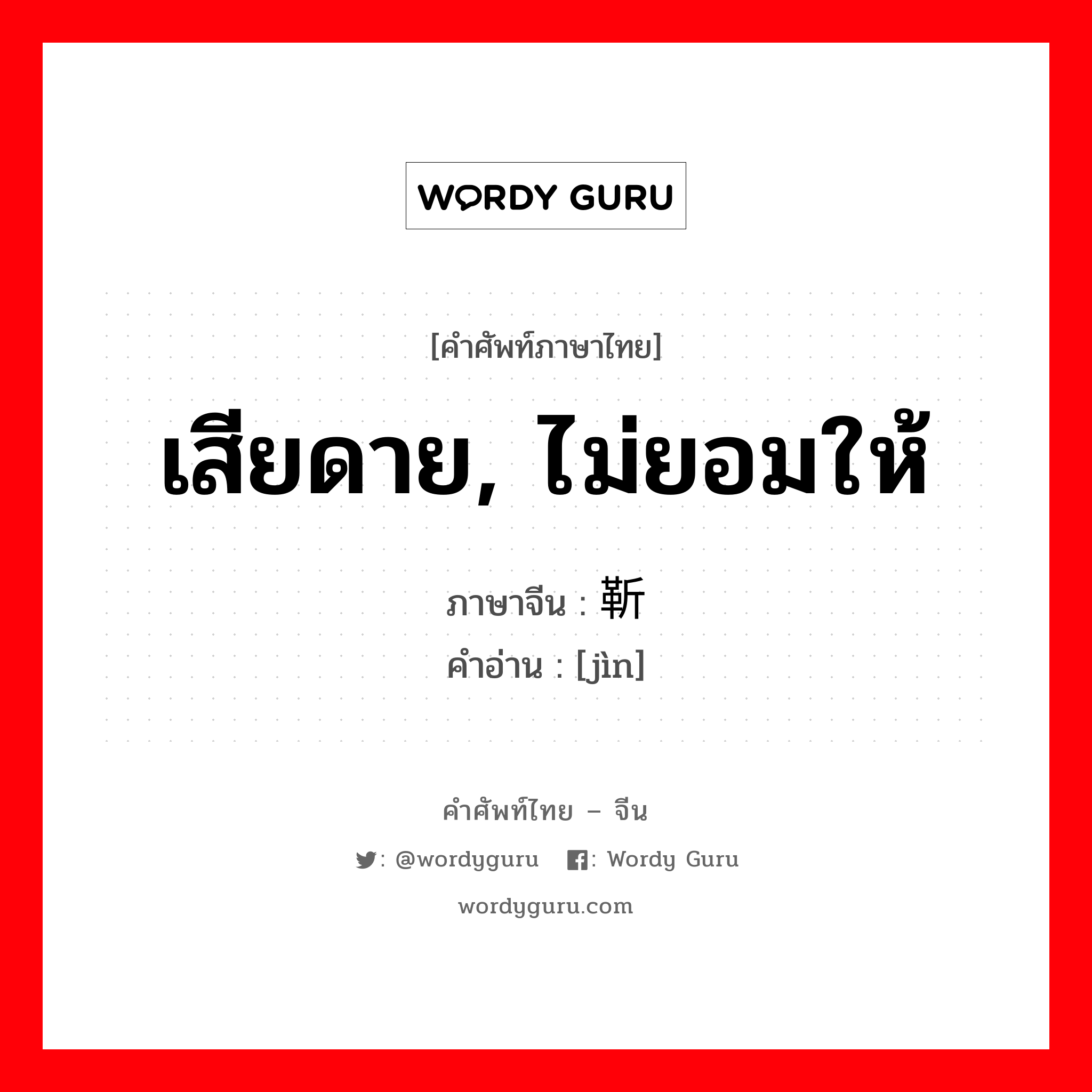 เสียดาย, ไม่ยอมให้ ภาษาจีนคืออะไร, คำศัพท์ภาษาไทย - จีน เสียดาย, ไม่ยอมให้ ภาษาจีน 靳 คำอ่าน [jìn]