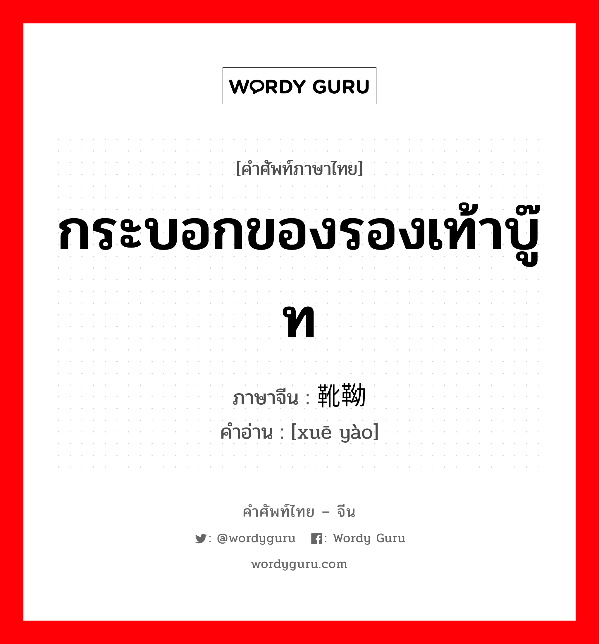 กระบอกของรองเท้าบู๊ท ภาษาจีนคืออะไร, คำศัพท์ภาษาไทย - จีน กระบอกของรองเท้าบู๊ท ภาษาจีน 靴靿 คำอ่าน [xuē yào]