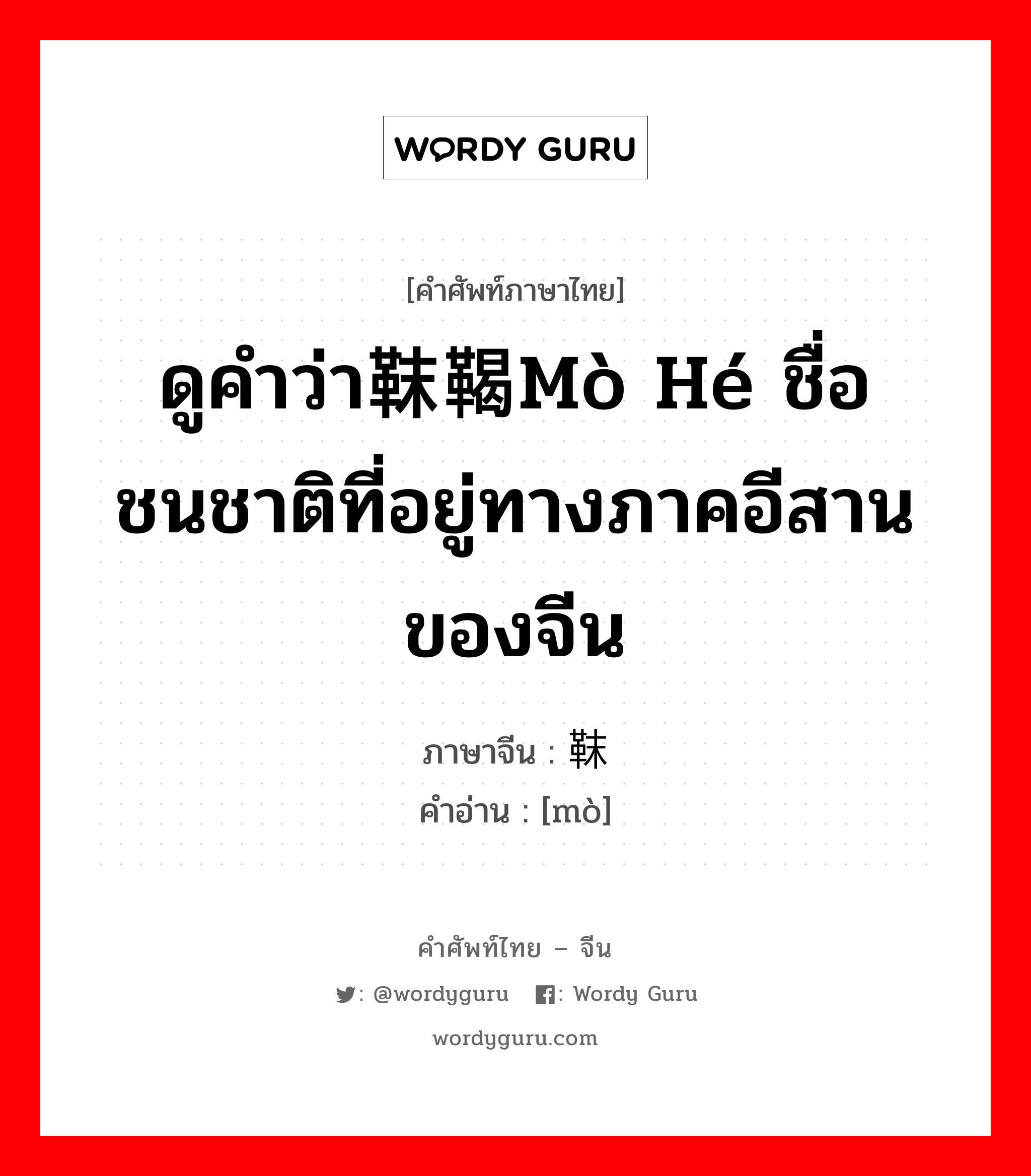 ดูคำว่า靺鞨mò hé ชื่อชนชาติที่อยู่ทางภาคอีสานของจีน ภาษาจีนคืออะไร, คำศัพท์ภาษาไทย - จีน ดูคำว่า靺鞨mò hé ชื่อชนชาติที่อยู่ทางภาคอีสานของจีน ภาษาจีน 靺 คำอ่าน [mò]