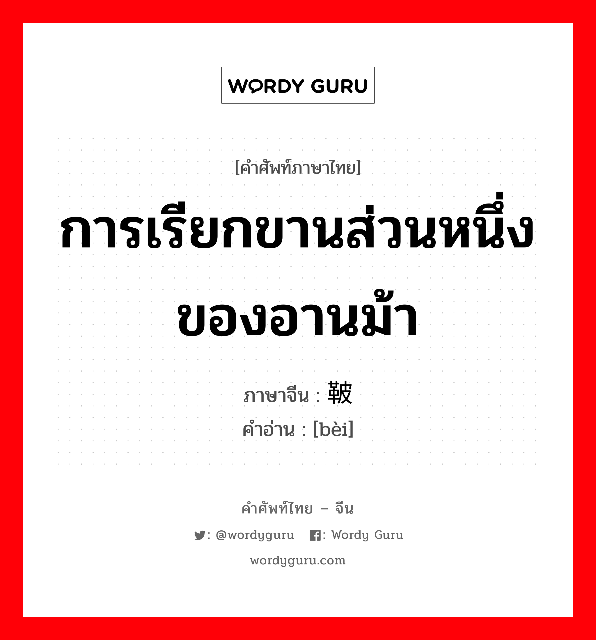 การเรียกขานส่วนหนึ่งของอานม้า ภาษาจีนคืออะไร, คำศัพท์ภาษาไทย - จีน การเรียกขานส่วนหนึ่งของอานม้า ภาษาจีน 鞁 คำอ่าน [bèi]