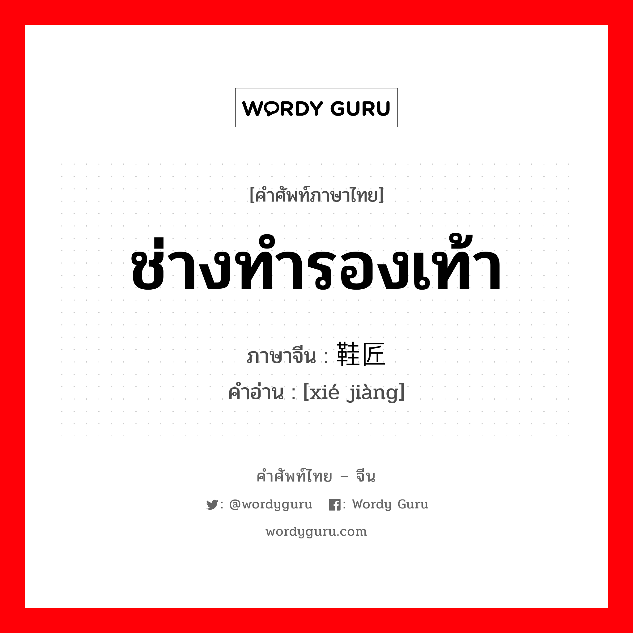 ช่างทำรองเท้า ภาษาจีนคืออะไร, คำศัพท์ภาษาไทย - จีน ช่างทำรองเท้า ภาษาจีน 鞋匠 คำอ่าน [xié jiàng]