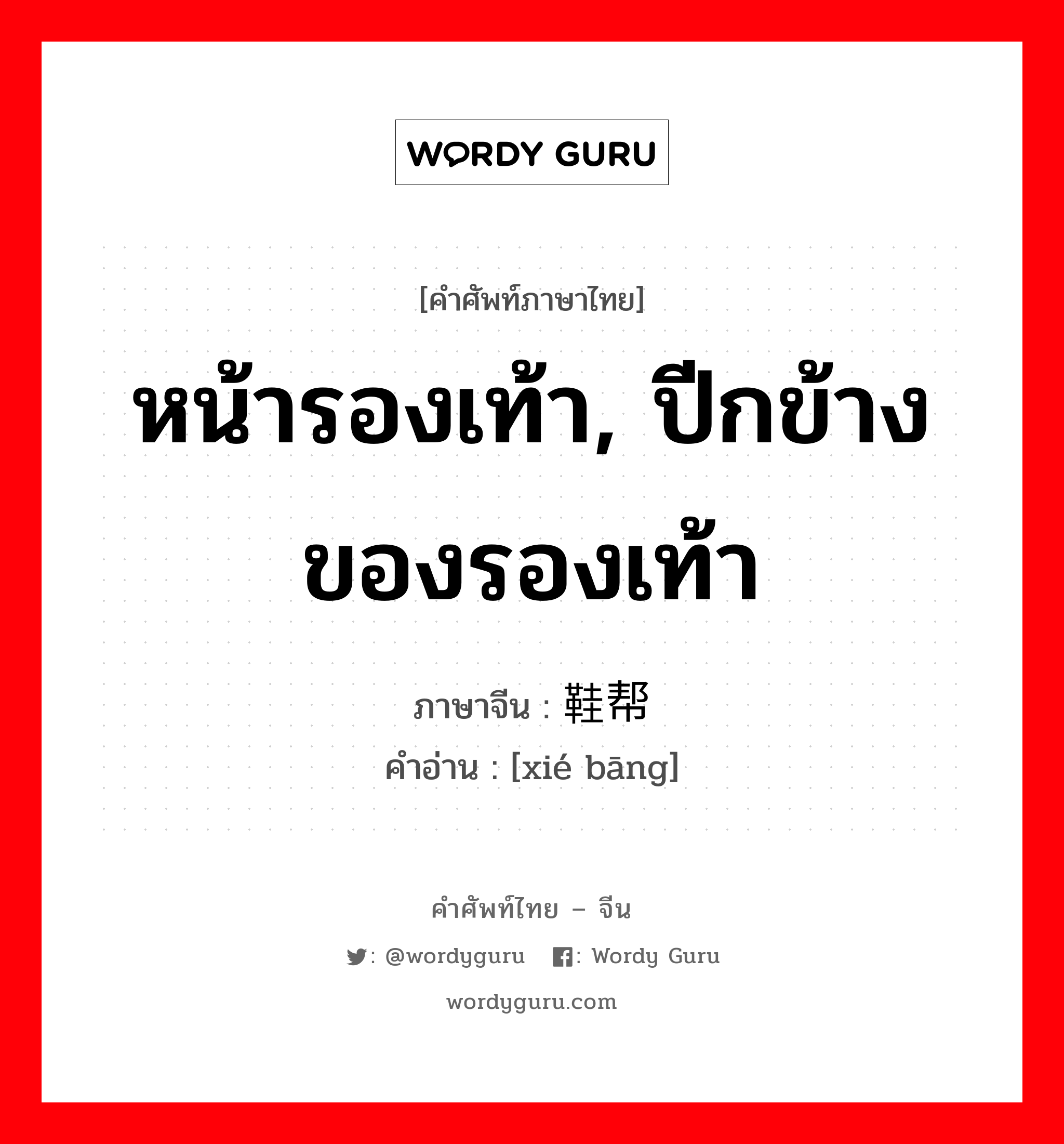 หน้ารองเท้า, ปีกข้างของรองเท้า ภาษาจีนคืออะไร, คำศัพท์ภาษาไทย - จีน หน้ารองเท้า, ปีกข้างของรองเท้า ภาษาจีน 鞋帮 คำอ่าน [xié bāng]