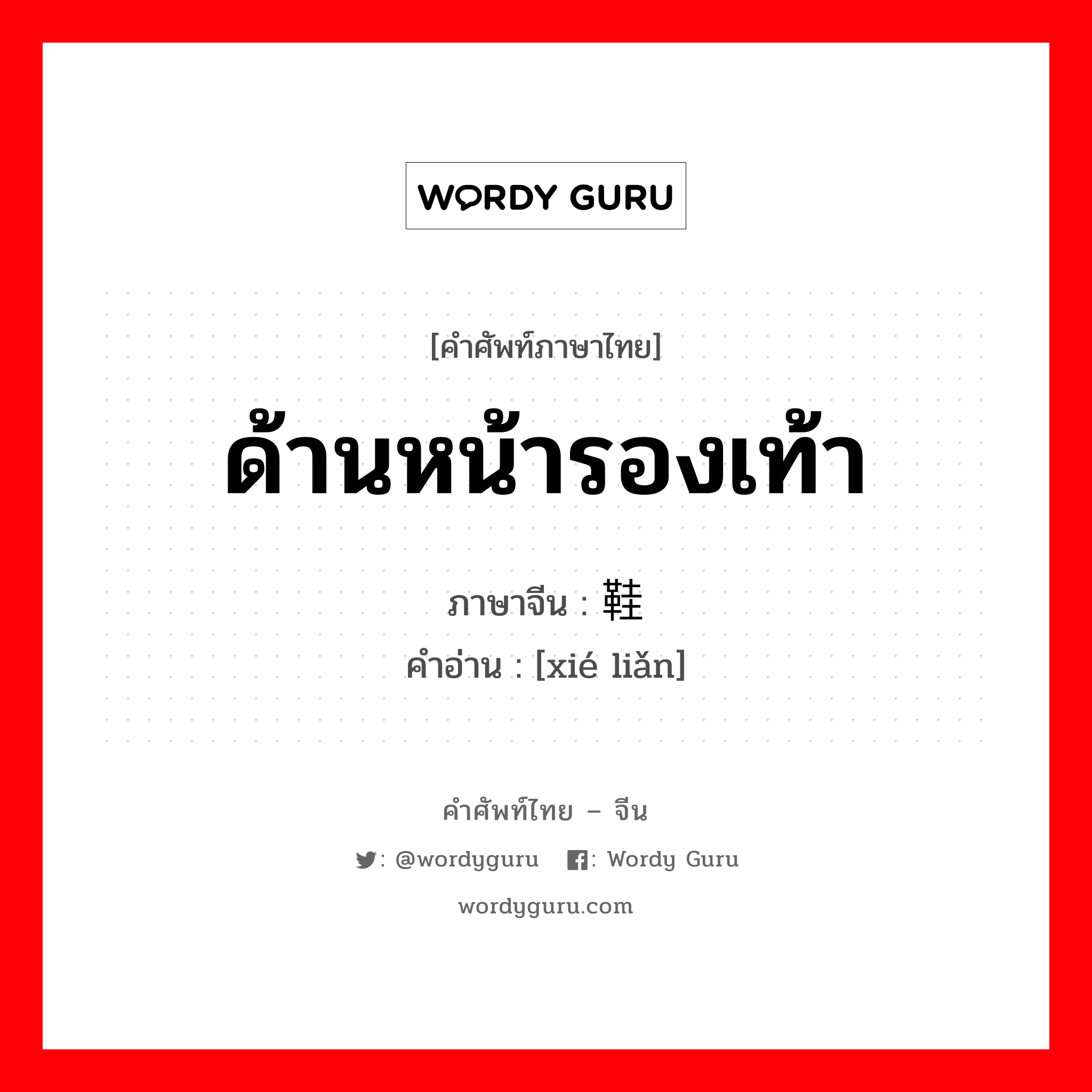 ด้านหน้ารองเท้า ภาษาจีนคืออะไร, คำศัพท์ภาษาไทย - จีน ด้านหน้ารองเท้า ภาษาจีน 鞋脸 คำอ่าน [xié liǎn]