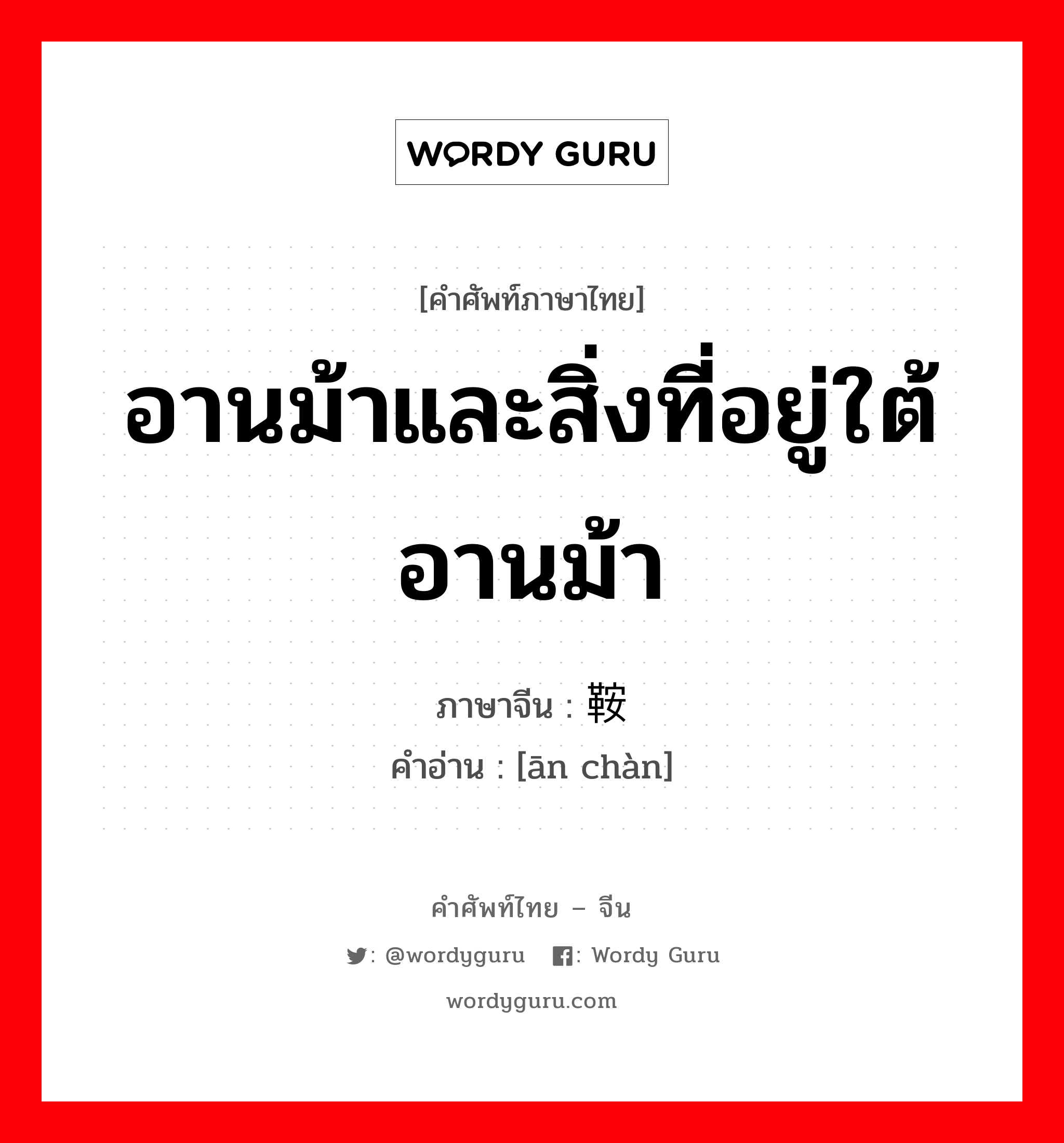 อานม้าและสิ่งที่อยู่ใต้อานม้า ภาษาจีนคืออะไร, คำศัพท์ภาษาไทย - จีน อานม้าและสิ่งที่อยู่ใต้อานม้า ภาษาจีน 鞍韂 คำอ่าน [ān chàn]