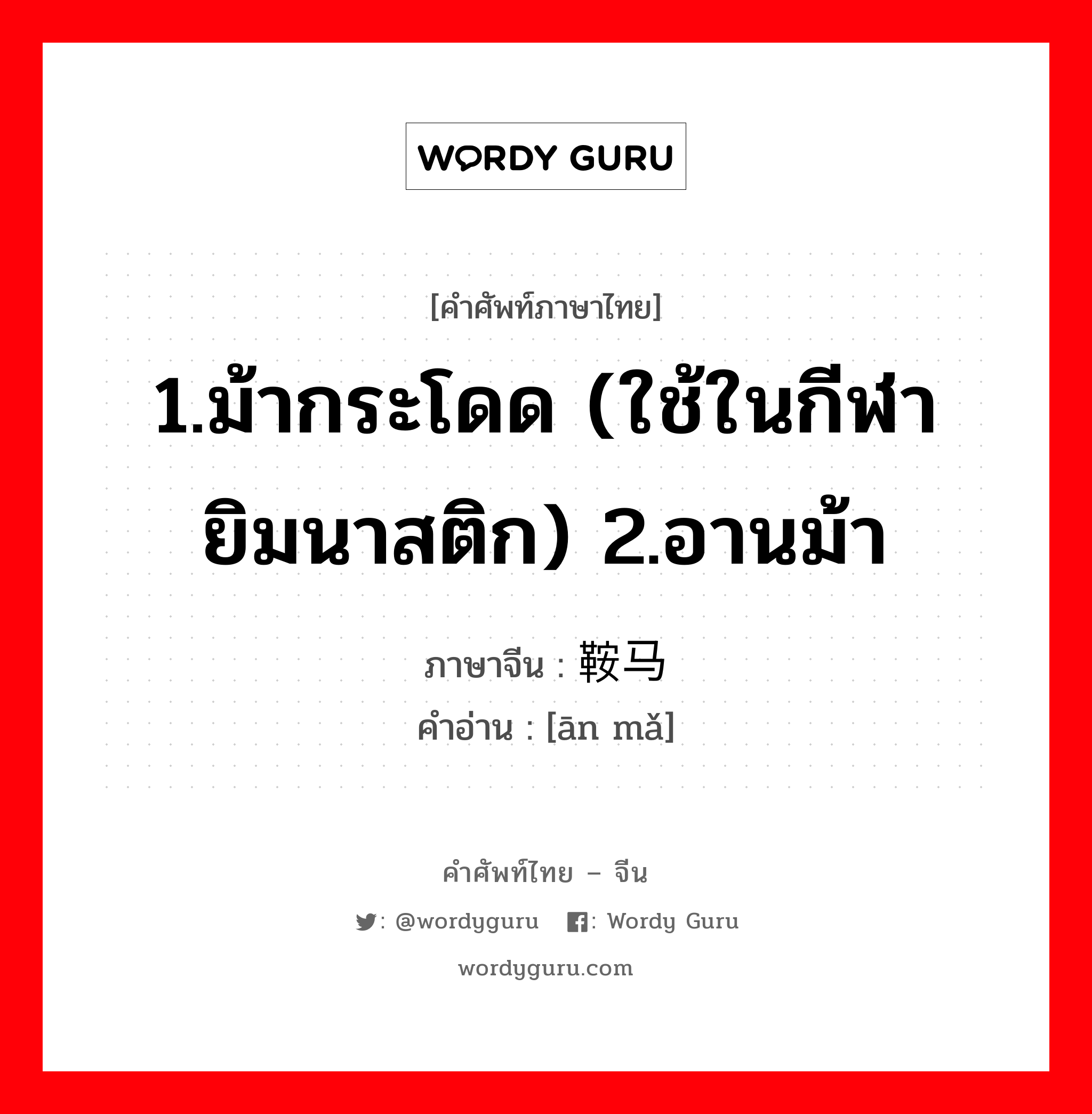 1.ม้ากระโดด (ใช้ในกีฬายิมนาสติก) 2.อานม้า ภาษาจีนคืออะไร, คำศัพท์ภาษาไทย - จีน 1.ม้ากระโดด (ใช้ในกีฬายิมนาสติก) 2.อานม้า ภาษาจีน 鞍马 คำอ่าน [ān mǎ]