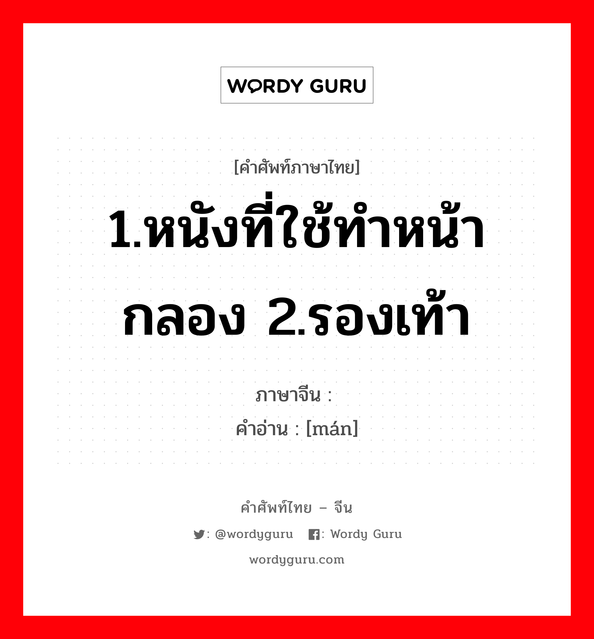 1.หนังที่ใช้ทำหน้ากลอง 2.รองเท้า ภาษาจีนคืออะไร, คำศัพท์ภาษาไทย - จีน 1.หนังที่ใช้ทำหน้ากลอง 2.รองเท้า ภาษาจีน 鞔 คำอ่าน [mán]