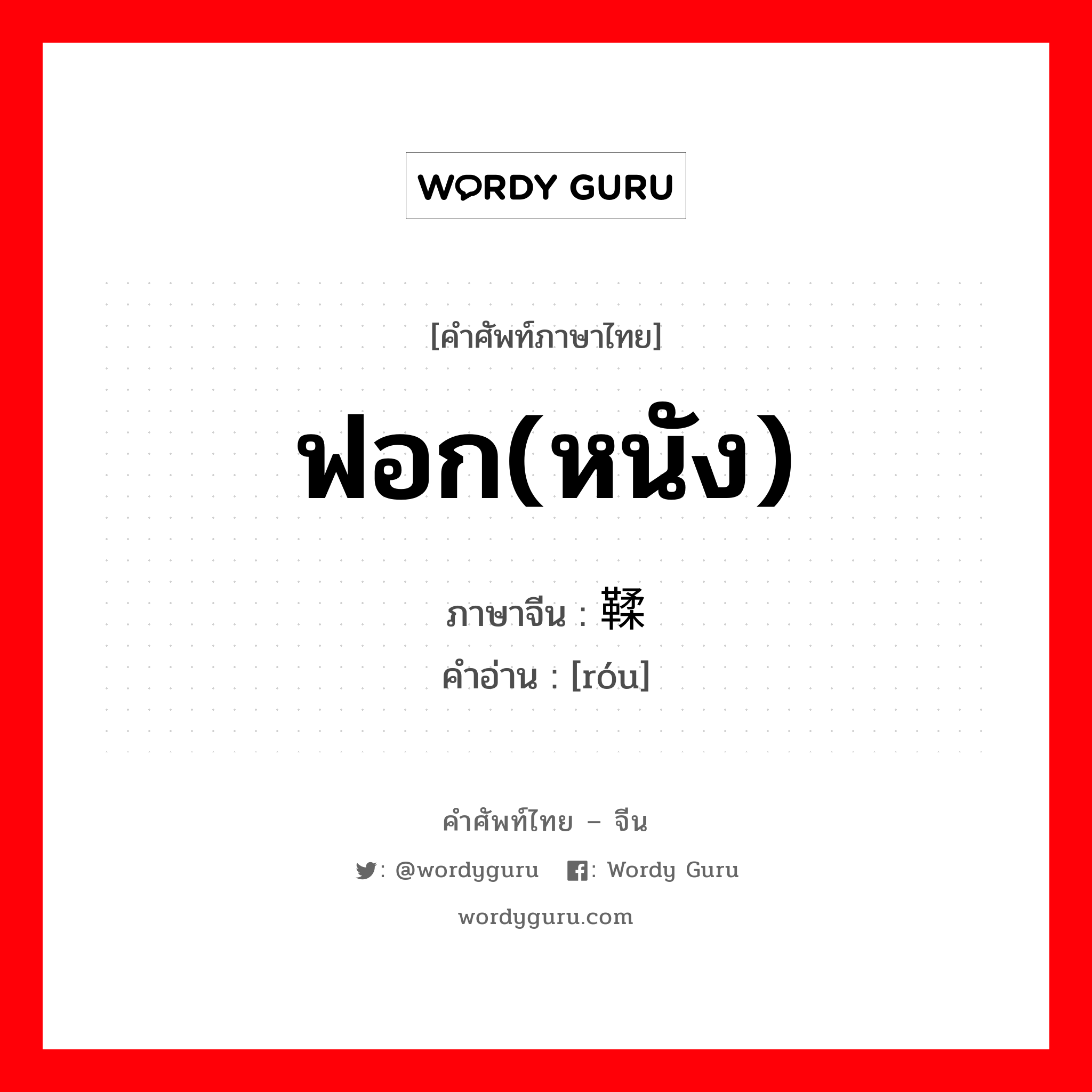 ฟอก(หนัง) ภาษาจีนคืออะไร, คำศัพท์ภาษาไทย - จีน ฟอก(หนัง) ภาษาจีน 鞣 คำอ่าน [róu]