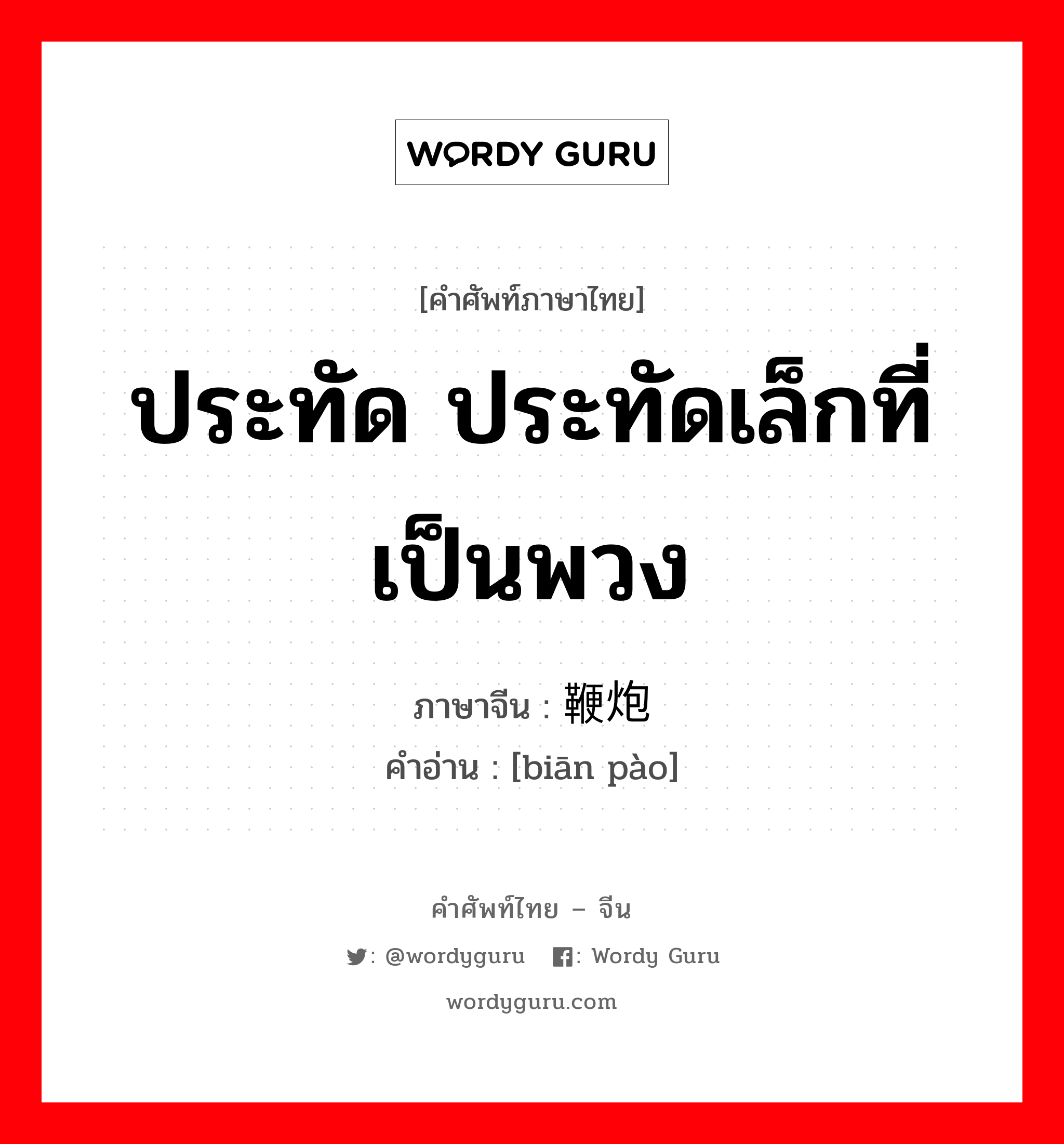 ประทัด ประทัดเล็กที่เป็นพวง ภาษาจีนคืออะไร, คำศัพท์ภาษาไทย - จีน ประทัด ประทัดเล็กที่เป็นพวง ภาษาจีน 鞭炮 คำอ่าน [biān pào]