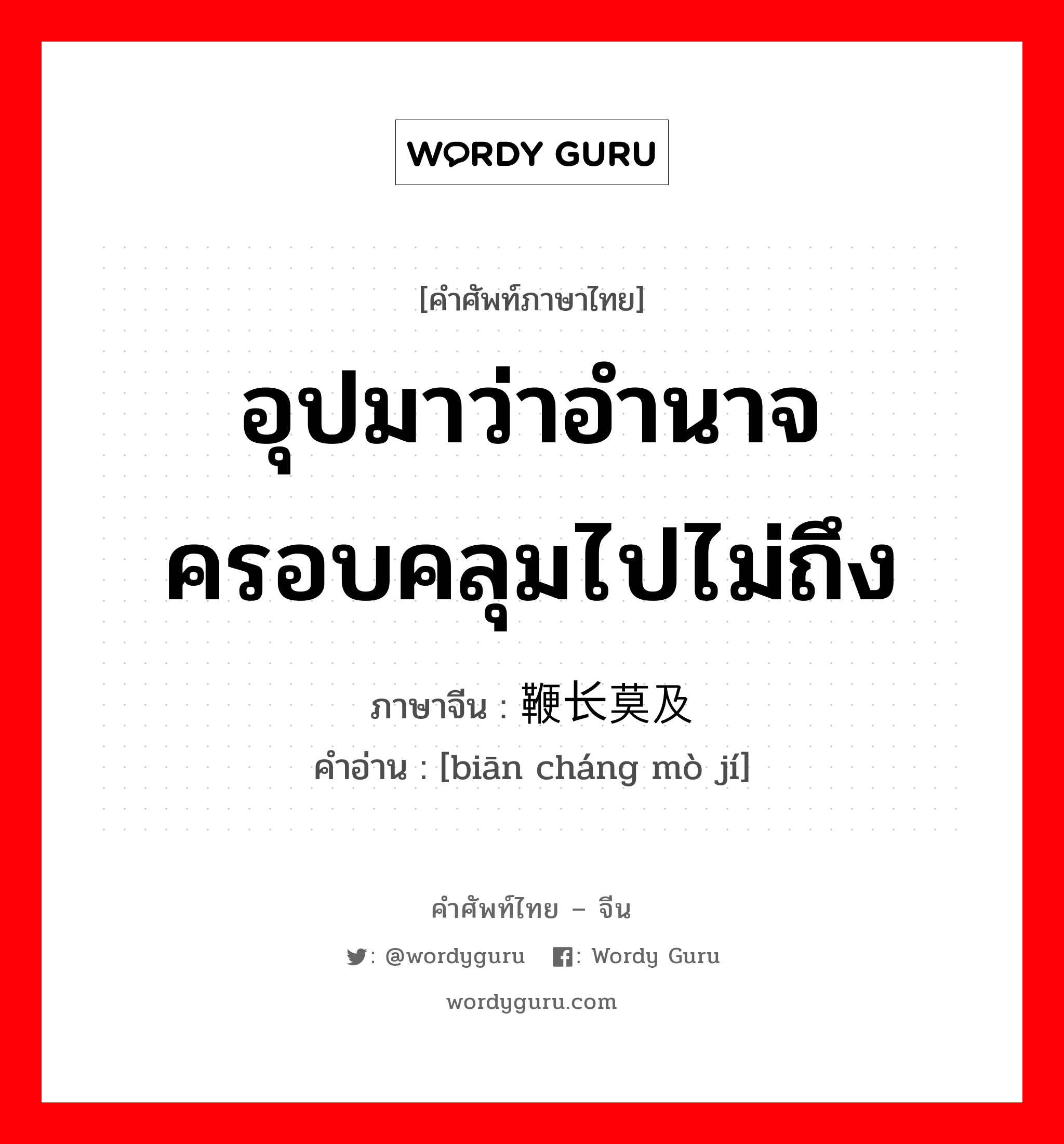 อุปมาว่าอำนาจครอบคลุมไปไม่ถึง ภาษาจีนคืออะไร, คำศัพท์ภาษาไทย - จีน อุปมาว่าอำนาจครอบคลุมไปไม่ถึง ภาษาจีน 鞭长莫及 คำอ่าน [biān cháng mò jí]