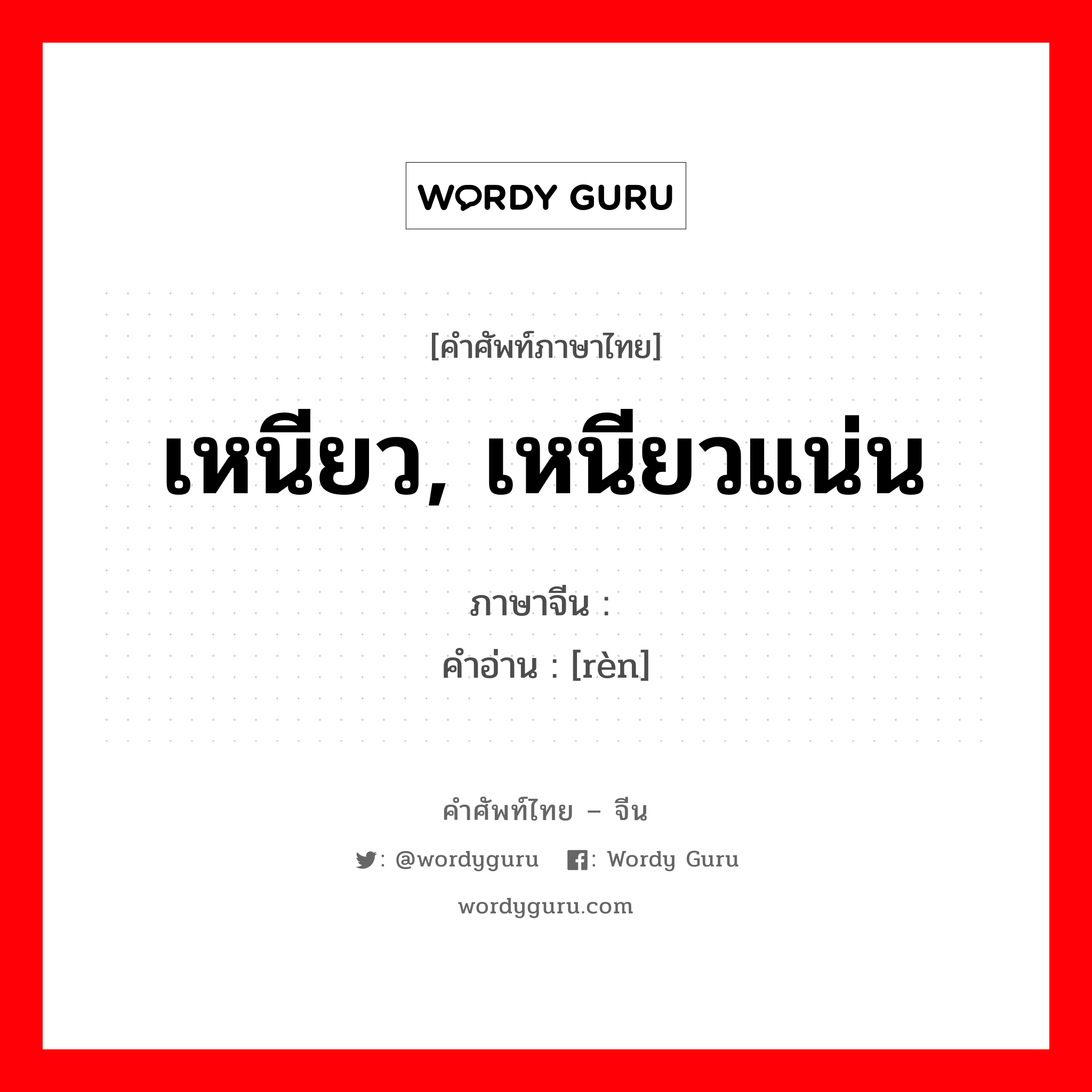 เหนียว, เหนียวแน่น ภาษาจีนคืออะไร, คำศัพท์ภาษาไทย - จีน เหนียว, เหนียวแน่น ภาษาจีน 韧 คำอ่าน [rèn]