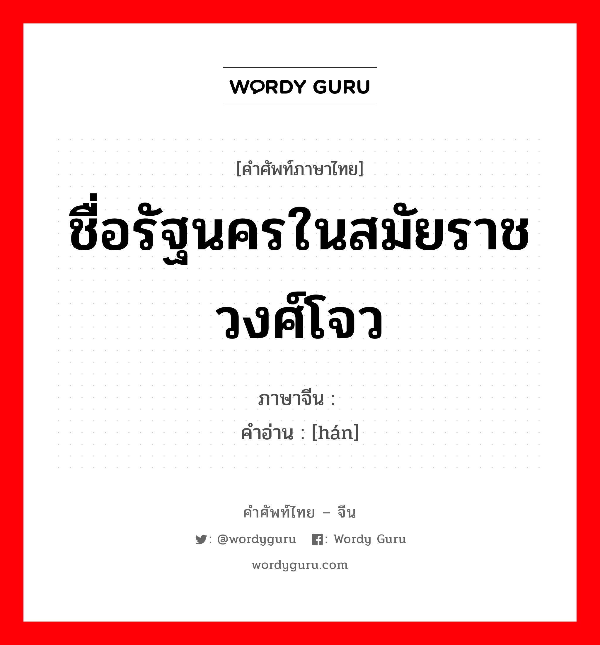 ชื่อรัฐนครในสมัยราชวงศ์โจว ภาษาจีนคืออะไร, คำศัพท์ภาษาไทย - จีน ชื่อรัฐนครในสมัยราชวงศ์โจว ภาษาจีน 韩 คำอ่าน [hán]