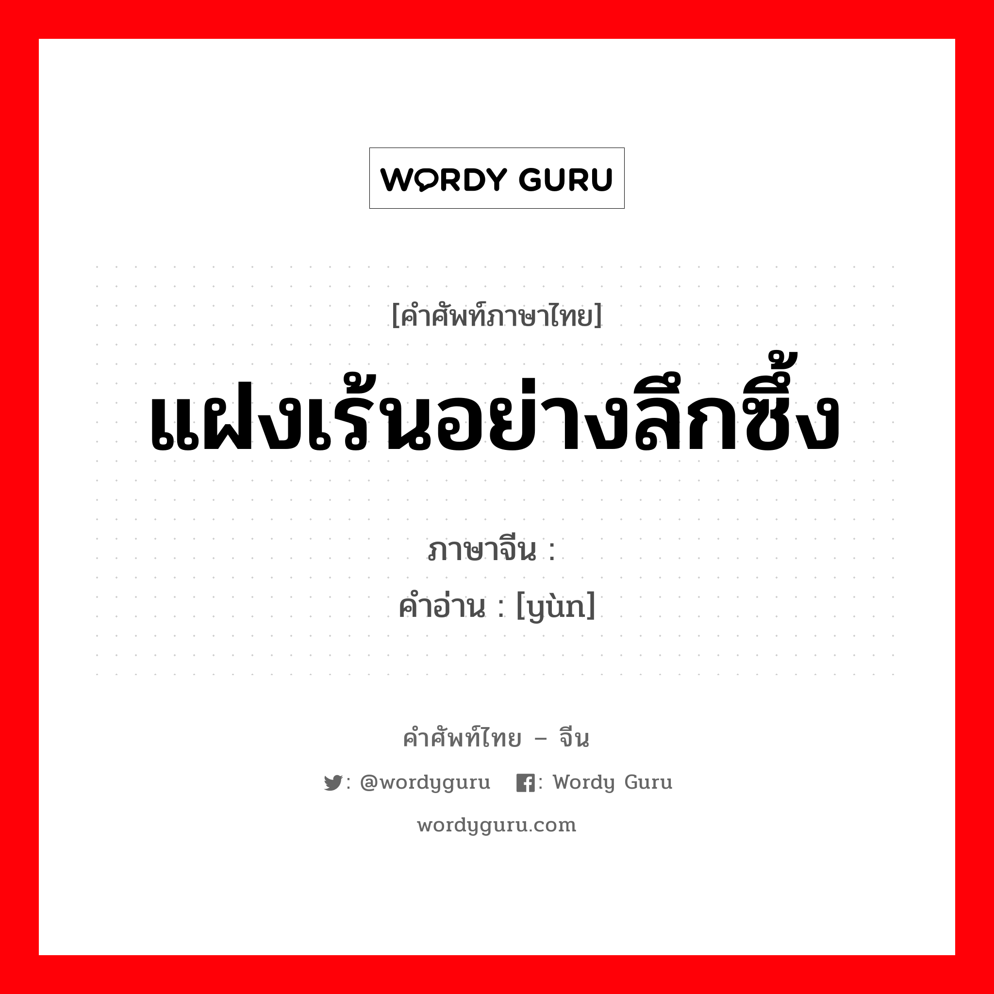 แฝงเร้นอย่างลึกซึ้ง ภาษาจีนคืออะไร, คำศัพท์ภาษาไทย - จีน แฝงเร้นอย่างลึกซึ้ง ภาษาจีน 韫 คำอ่าน [yùn]