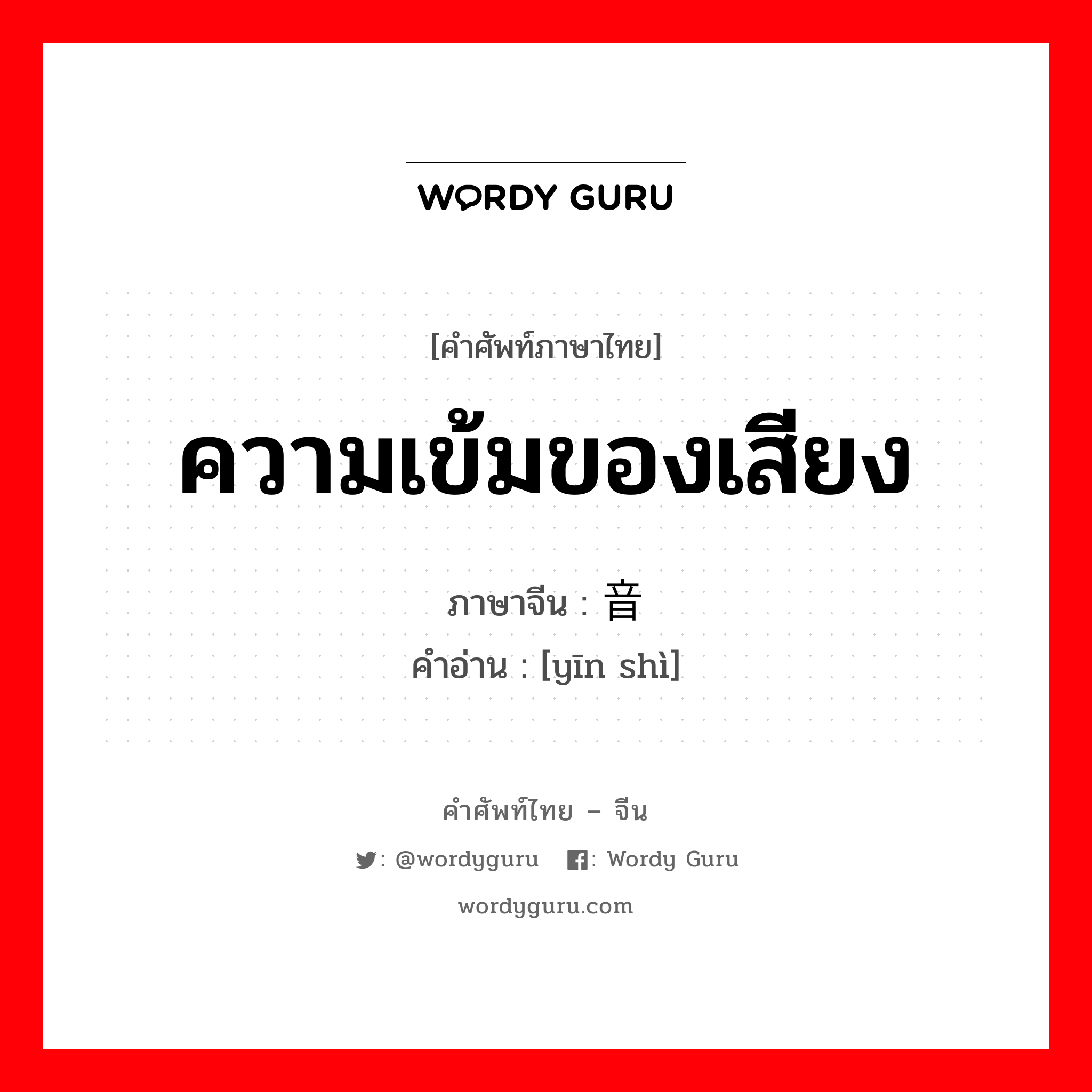 ความเข้มของเสียง ภาษาจีนคืออะไร, คำศัพท์ภาษาไทย - จีน ความเข้มของเสียง ภาษาจีน 音势 คำอ่าน [yīn shì]