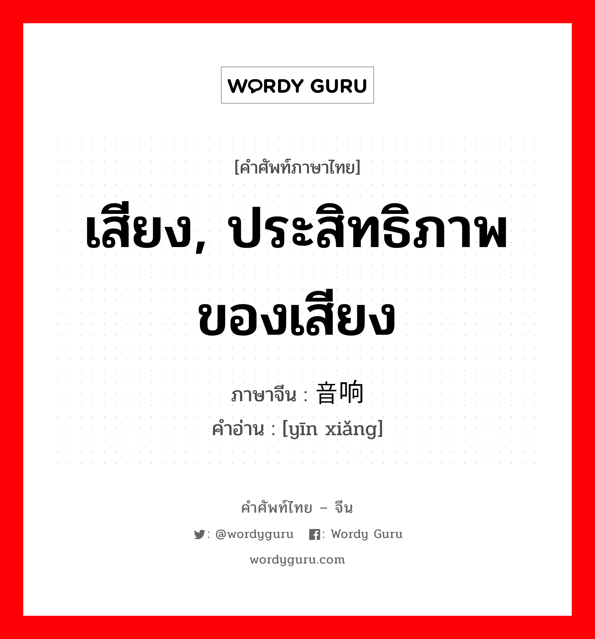 เสียง, ประสิทธิภาพของเสียง ภาษาจีนคืออะไร, คำศัพท์ภาษาไทย - จีน เสียง, ประสิทธิภาพของเสียง ภาษาจีน 音响 คำอ่าน [yīn xiǎng]