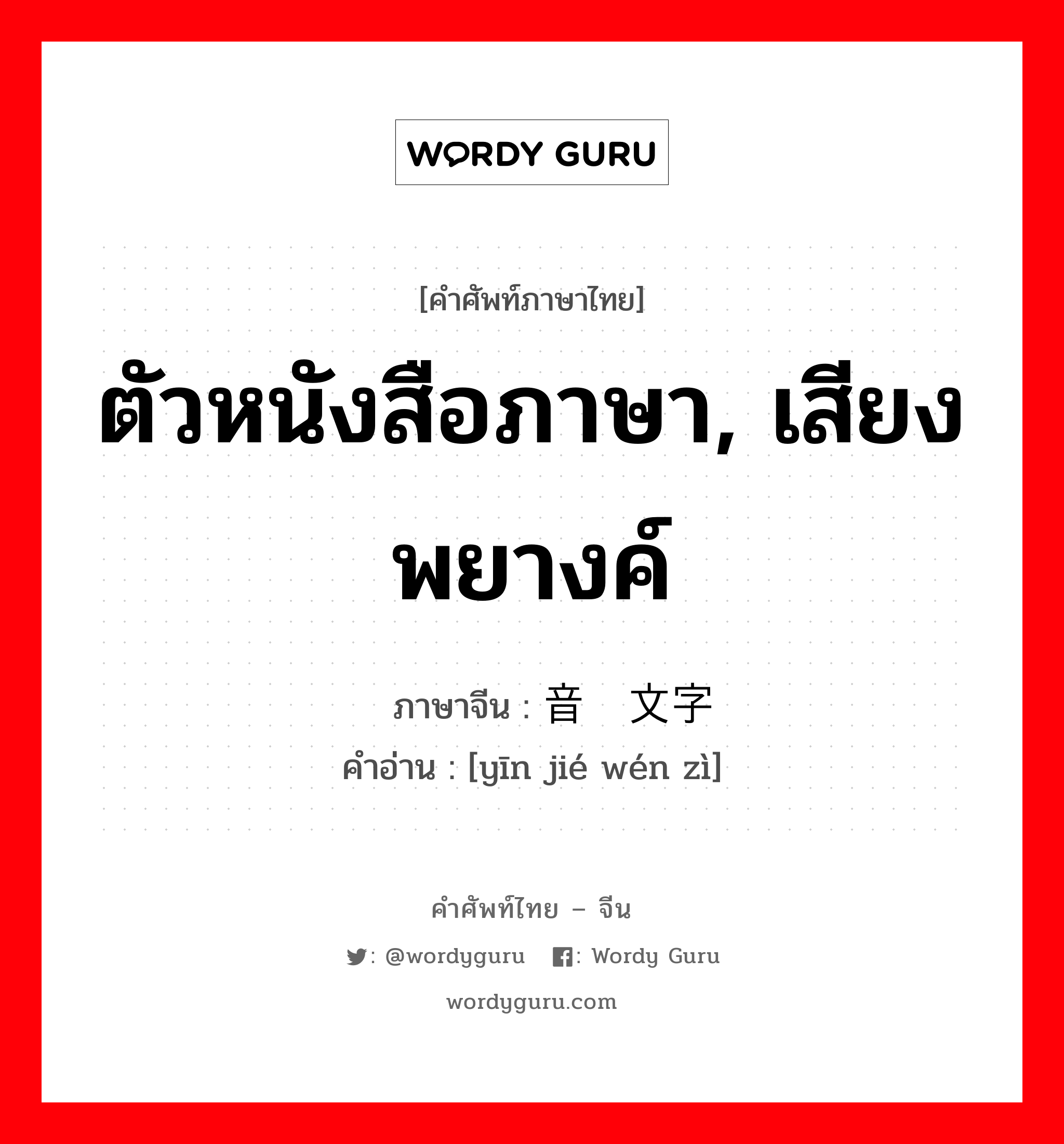 ตัวหนังสือภาษา, เสียงพยางค์ ภาษาจีนคืออะไร, คำศัพท์ภาษาไทย - จีน ตัวหนังสือภาษา, เสียงพยางค์ ภาษาจีน 音节文字 คำอ่าน [yīn jié wén zì]