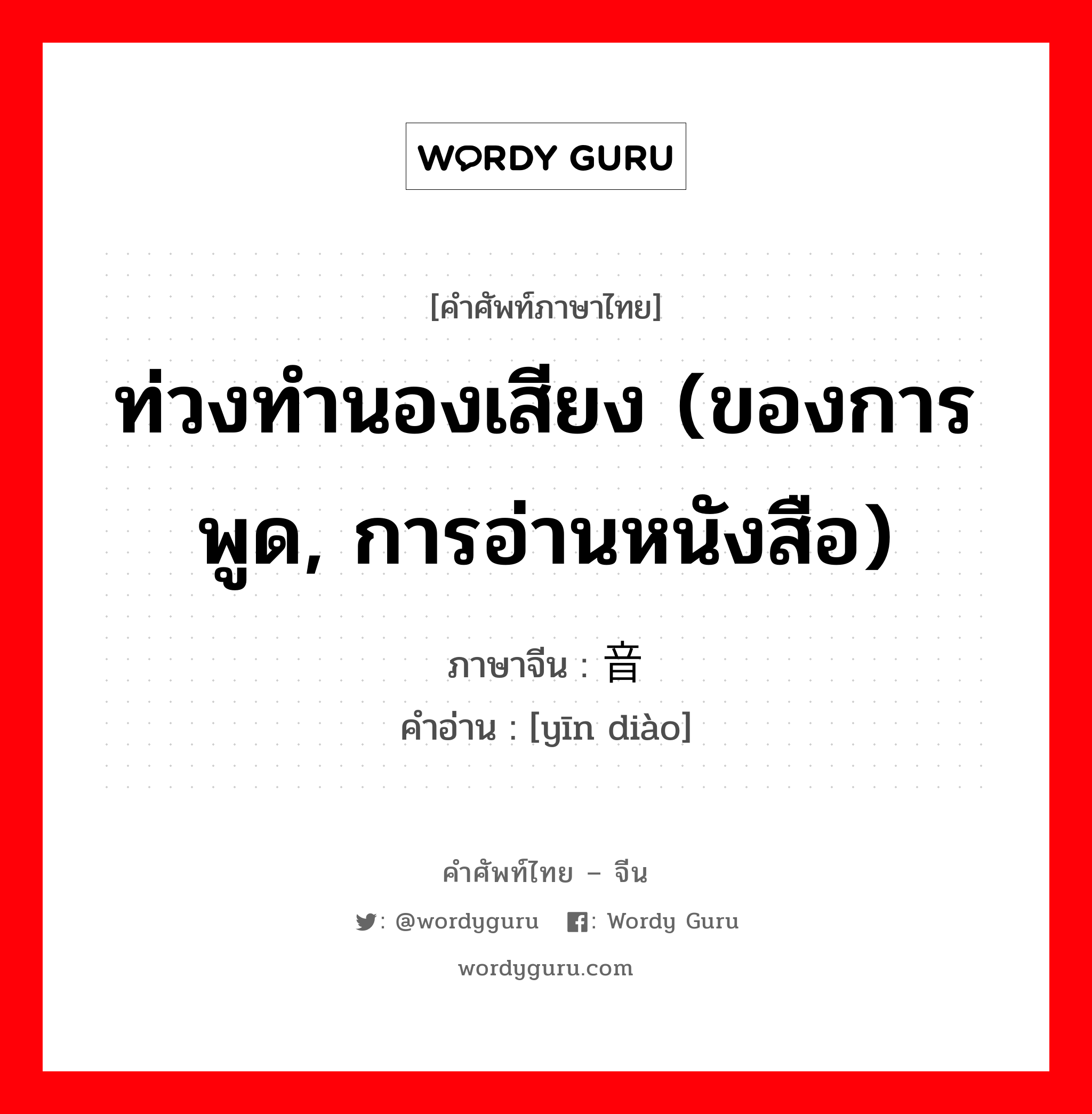 ท่วงทำนองเสียง (ของการพูด, การอ่านหนังสือ) ภาษาจีนคืออะไร, คำศัพท์ภาษาไทย - จีน ท่วงทำนองเสียง (ของการพูด, การอ่านหนังสือ) ภาษาจีน 音调 คำอ่าน [yīn diào]