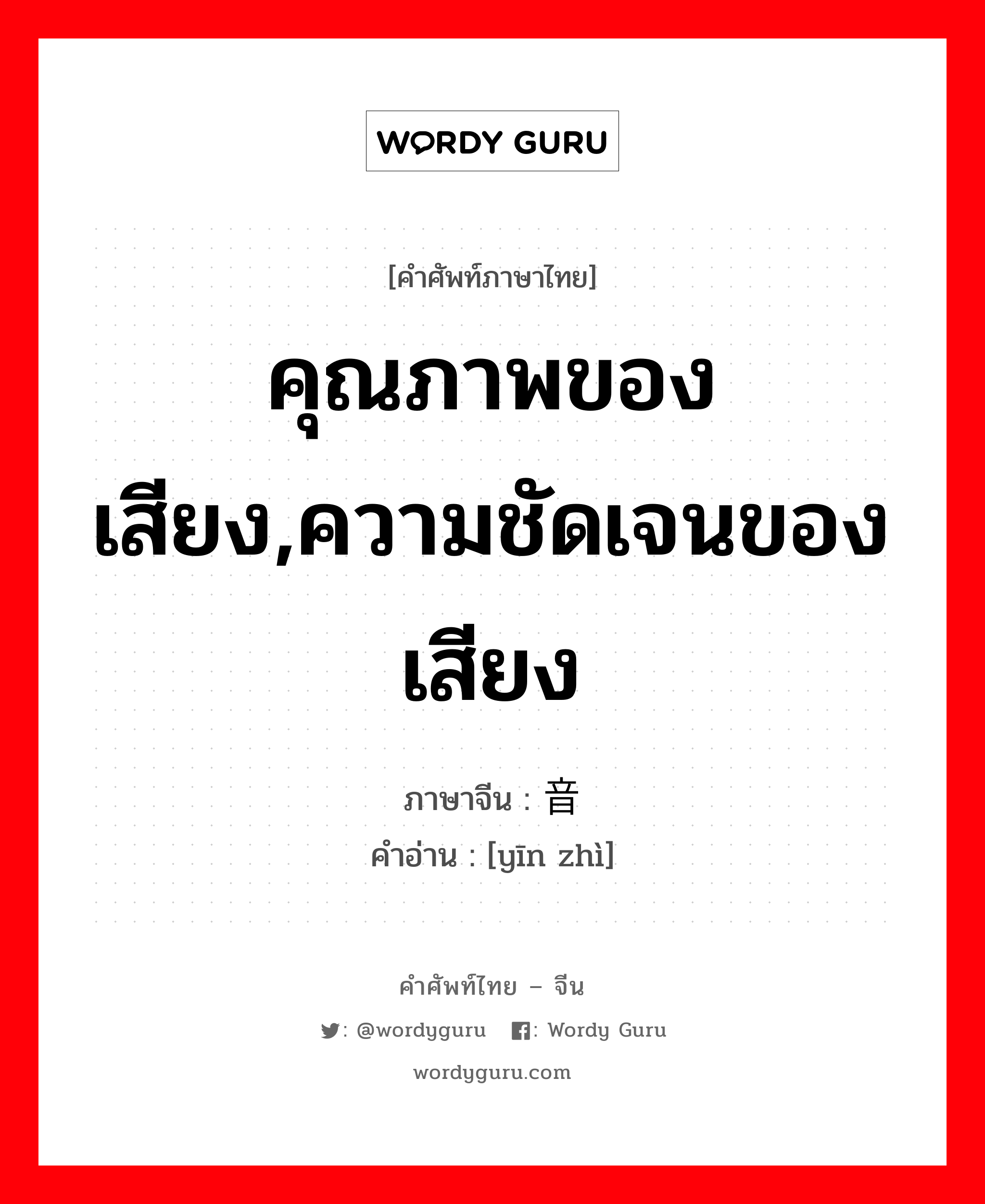 คุณภาพของเสียง,ความชัดเจนของเสียง ภาษาจีนคืออะไร, คำศัพท์ภาษาไทย - จีน คุณภาพของเสียง,ความชัดเจนของเสียง ภาษาจีน 音质 คำอ่าน [yīn zhì]